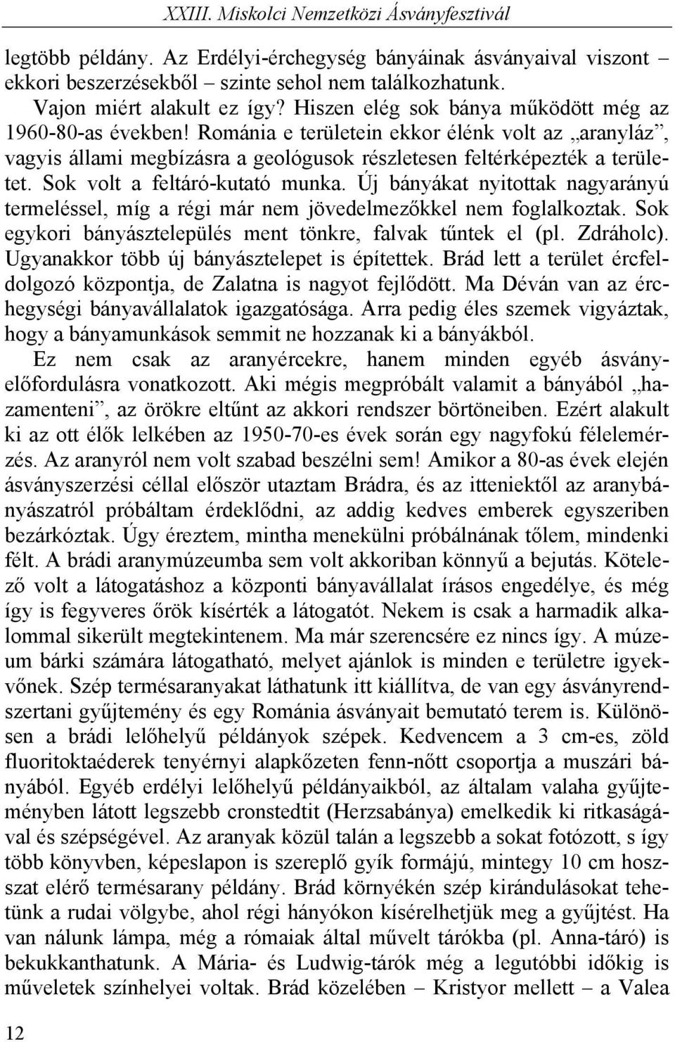 Sok volt a feltáró-kutató munka. Új bányákat nyitottak nagyarányú termeléssel, míg a régi már nem jövedelmezőkkel nem foglalkoztak. Sok egykori bányásztelepülés ment tönkre, falvak tűntek el (pl.