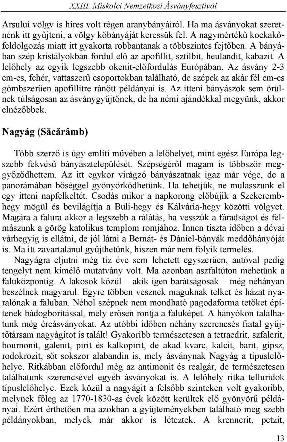 A lelőhely az egyik legszebb okenit-előfordulás Európában. Az ásvány 2-3 cm-es, fehér, vattaszerű csoportokban található, de szépek az akár fél cm-es gömbszerűen apofillitre ránőtt példányai is.