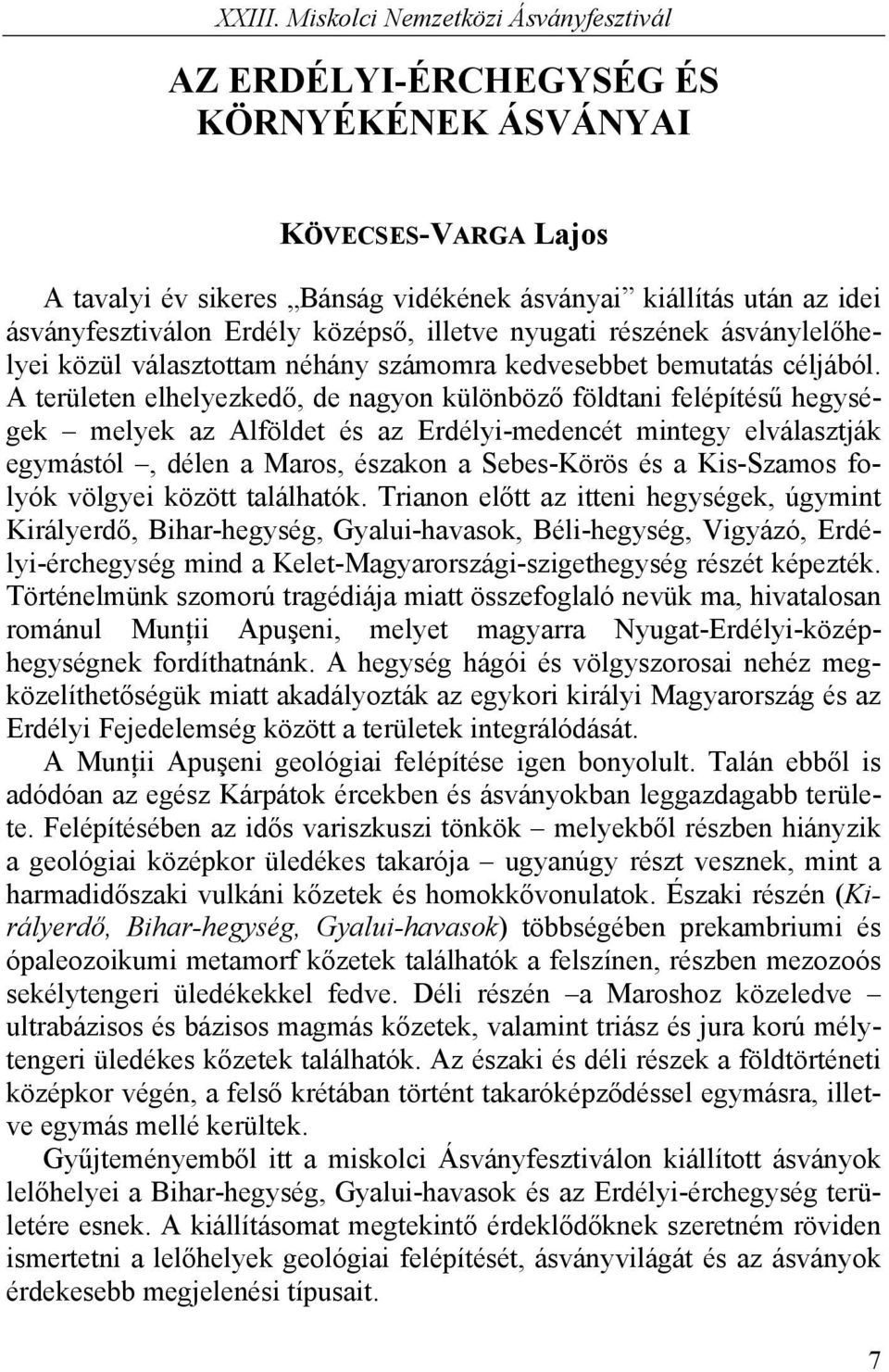 A területen elhelyezkedő, de nagyon különböző földtani felépítésű hegységek melyek az Alföldet és az Erdélyi-medencét mintegy elválasztják egymástól, délen a Maros, északon a Sebes-Körös és a