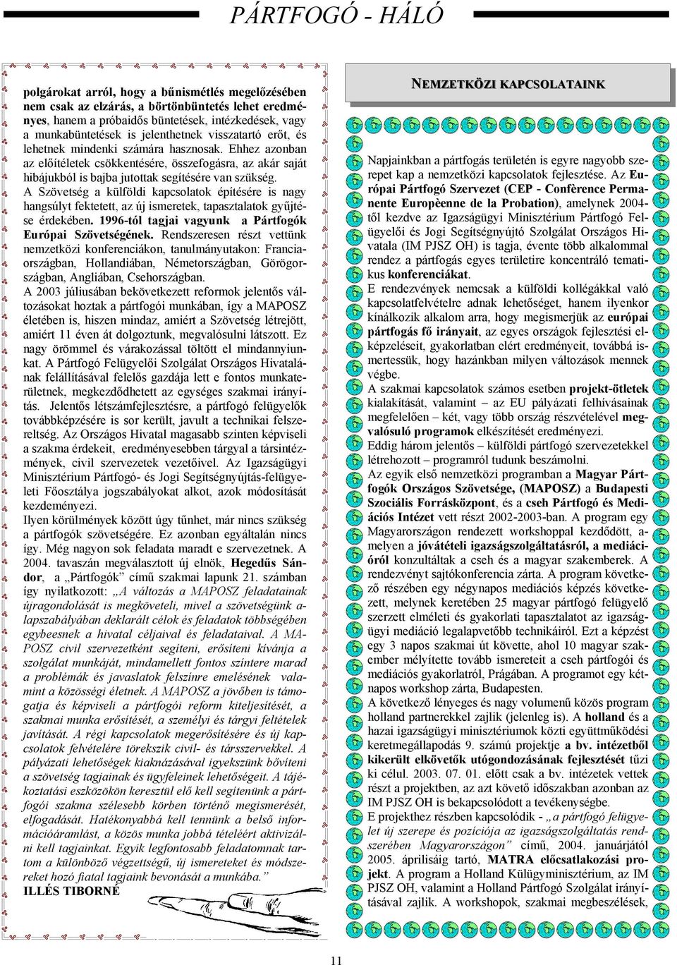 A Szövetség a külföldi kapcsolatok építésére is nagy hangsúlyt fektetett, az új ismeretek, tapasztalatok gyűjtése érdekében. 1996-tól tagjai vagyunk a Pártfogók Európai Szövetségének.