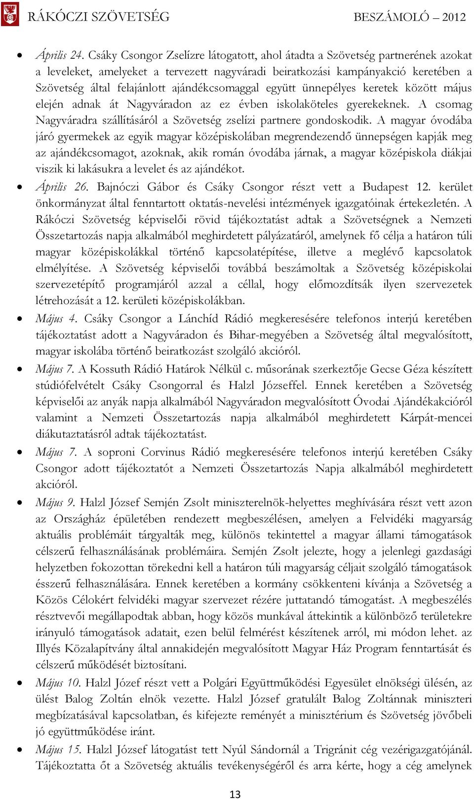 ajándékcsomaggal együtt ünnepélyes keretek között május elején adnak át Nagyváradon az ez évben iskolaköteles gyerekeknek. A csomag Nagyváradra szállításáról a Szövetség zselízi partnere gondoskodik.