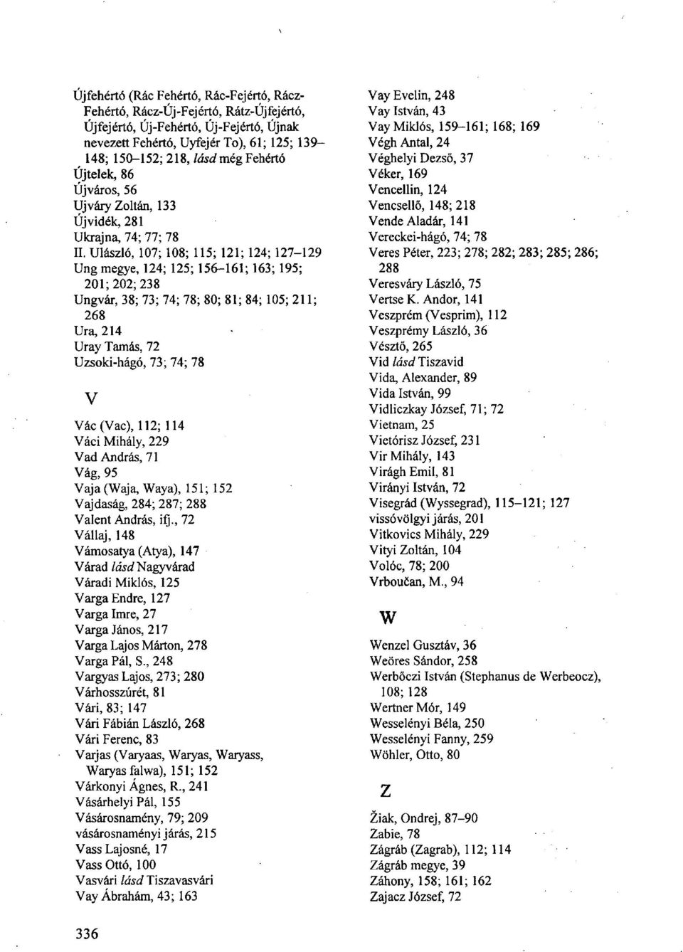 Ulászló, 107; 108; 115; 121; 124; 127-129 Ung megye, 124; 125; 156-161; 163; 195; 201; 202; 238 Ungvár, 38; 73; 74; 78; 80; 81; 84; 105; 211; 268 Ura, 214 Uray Tamás, 72 Uzsoki-hágó, 73; 74; 78 V