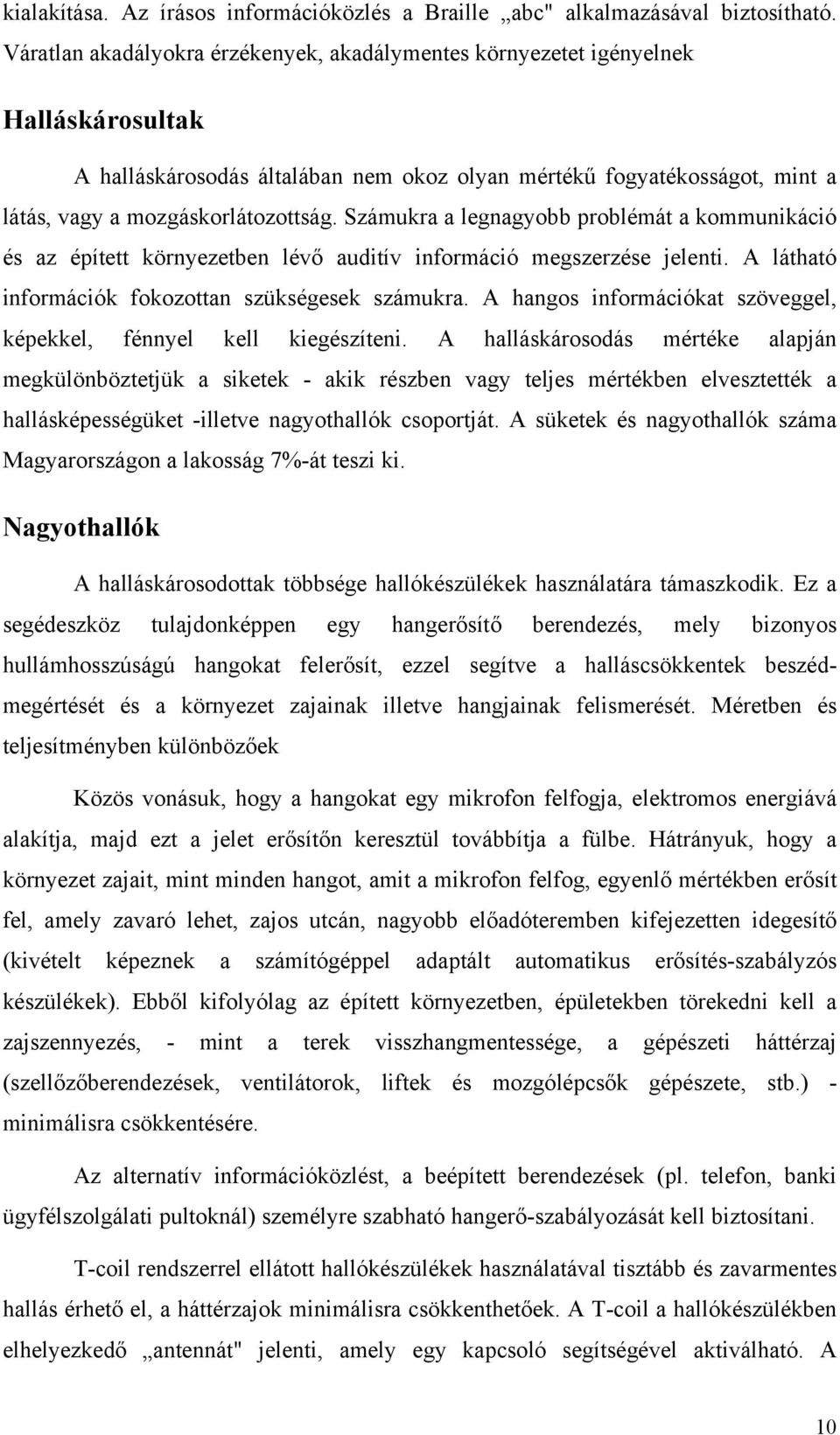 Számukra a legnagyobb problémát a kommunikáció és az épített környezetben lévő auditív információ megszerzése jelenti. A látható információk fokozottan szükségesek számukra.