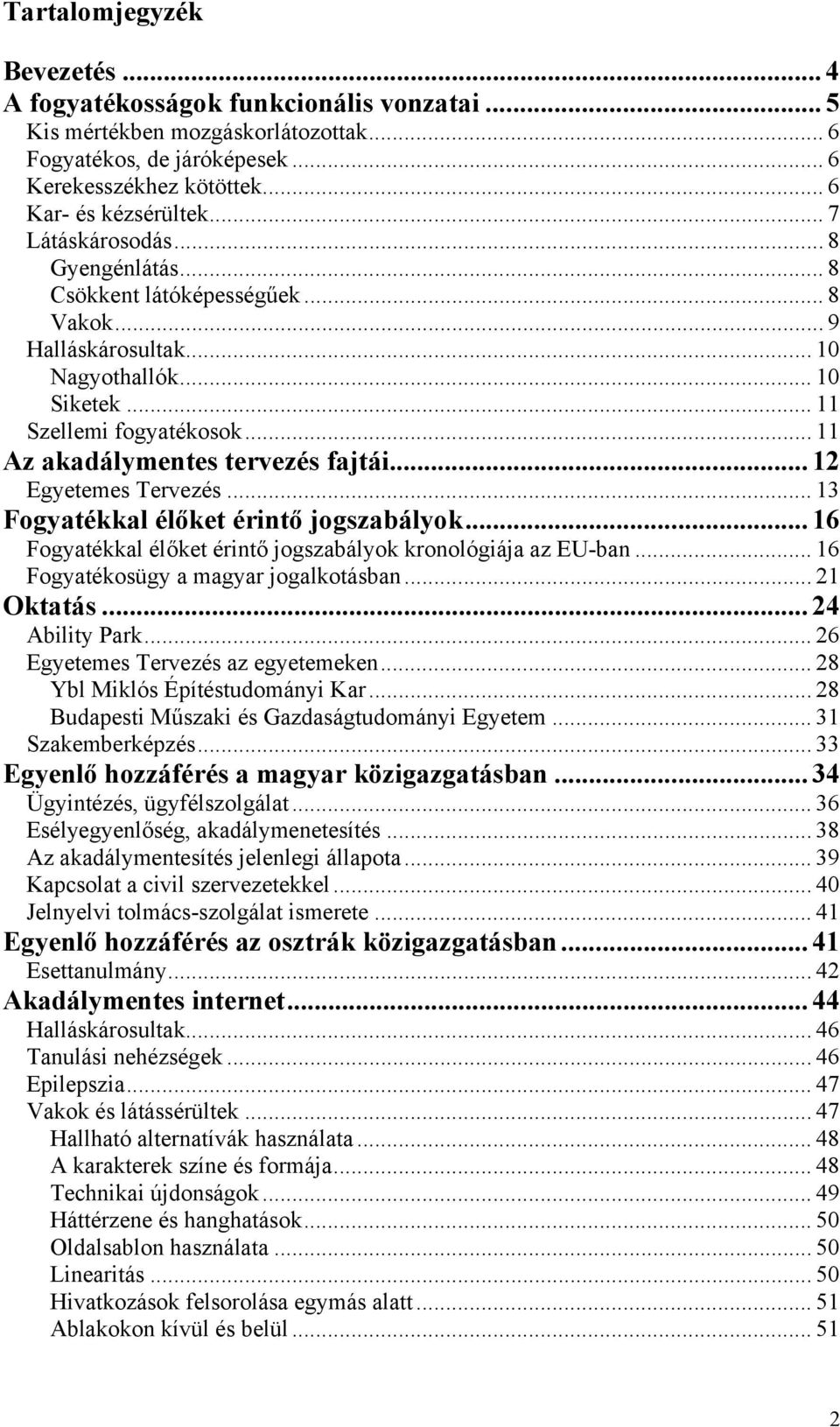 .. 12 Egyetemes Tervezés... 13 Fogyatékkal élőket érintő jogszabályok... 16 Fogyatékkal élőket érintő jogszabályok kronológiája az EU-ban... 16 Fogyatékosügy a magyar jogalkotásban... 21 Oktatás.