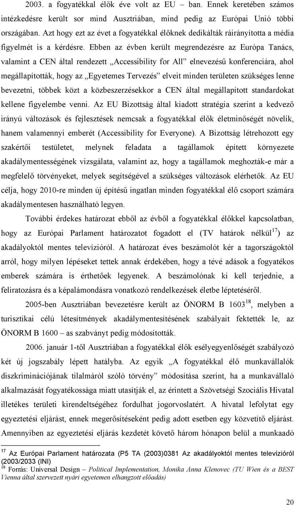 Ebben az évben került megrendezésre az Európa Tanács, valamint a CEN által rendezett Accessibility for All elnevezésű konferenciára, ahol megállapították, hogy az Egyetemes Tervezés elveit minden