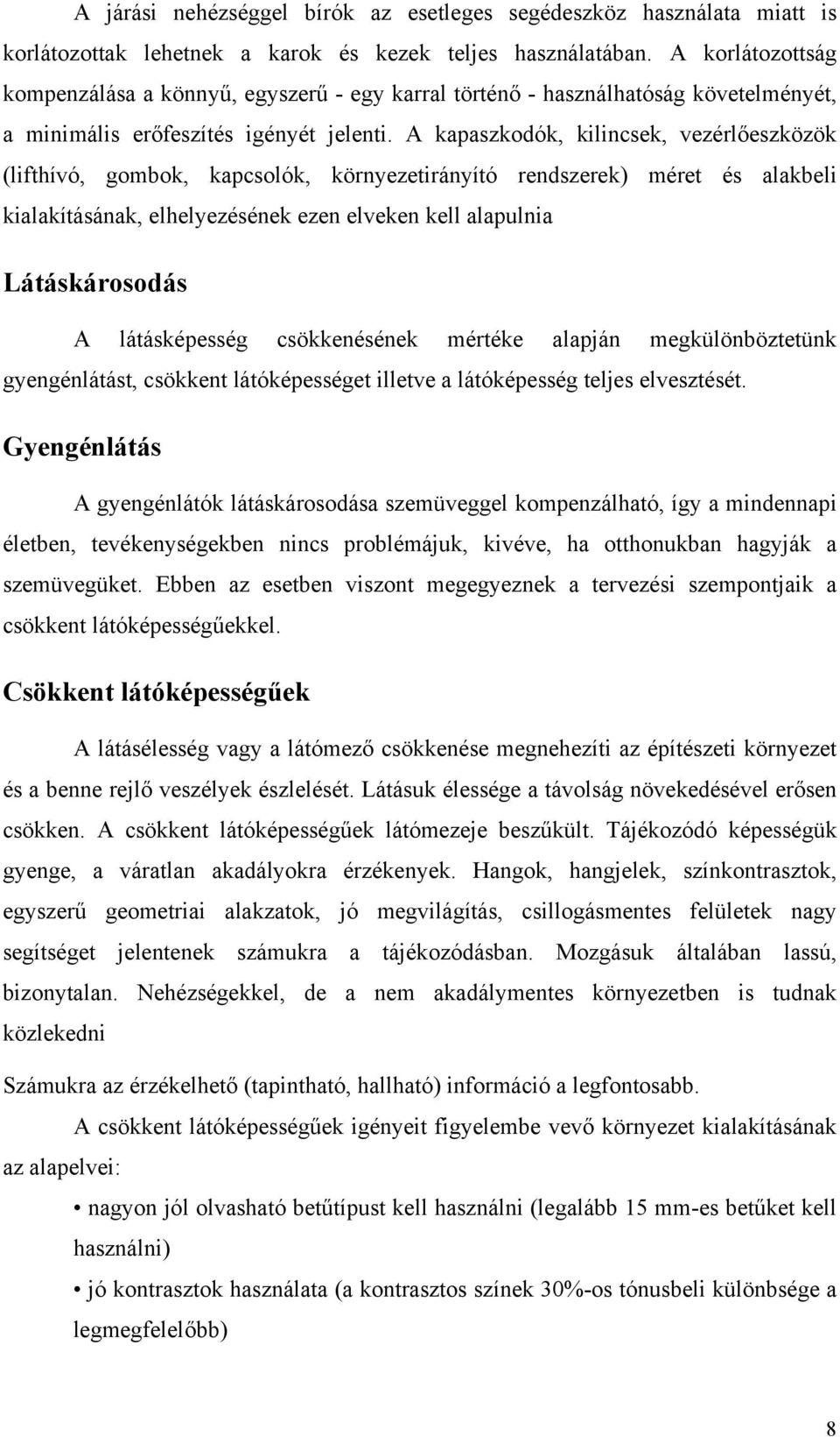 A kapaszkodók, kilincsek, vezérlőeszközök (lifthívó, gombok, kapcsolók, környezetirányító rendszerek) méret és alakbeli kialakításának, elhelyezésének ezen elveken kell alapulnia Látáskárosodás A