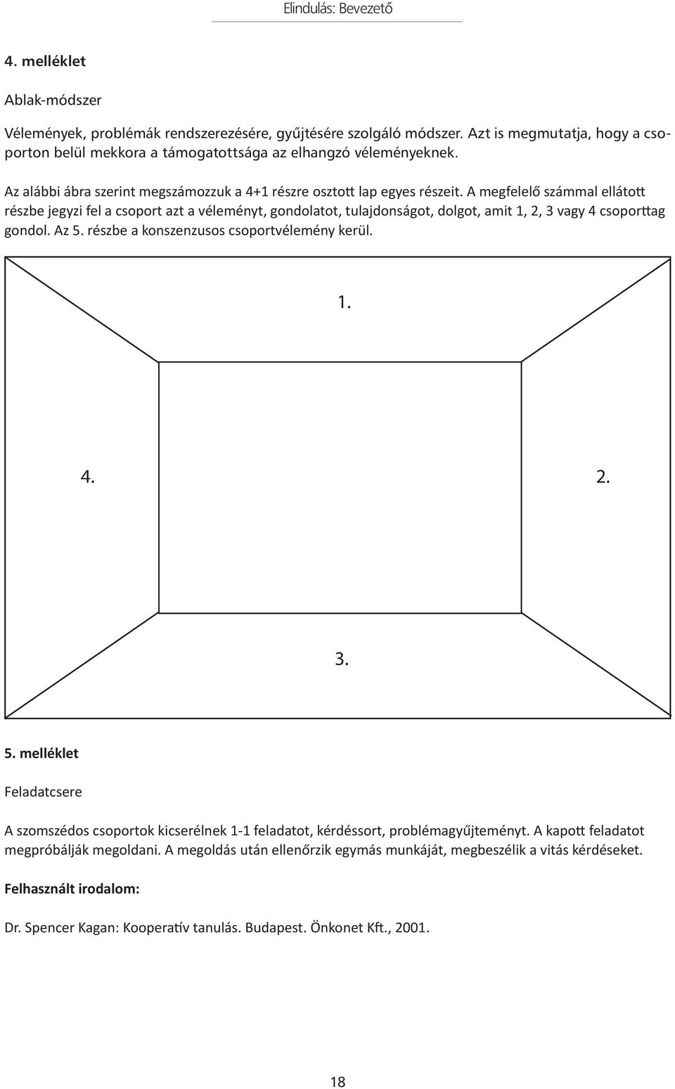 A megfelelő számmal ellátott részbe jegyzi fel a csoport azt a véleményt, gondolatot, tulajdonságot, dolgot, amit 1, 2, 3 vagy 4 csoporttag gondol. Az 5. részbe a konszenzusos csoportvélemény kerül.