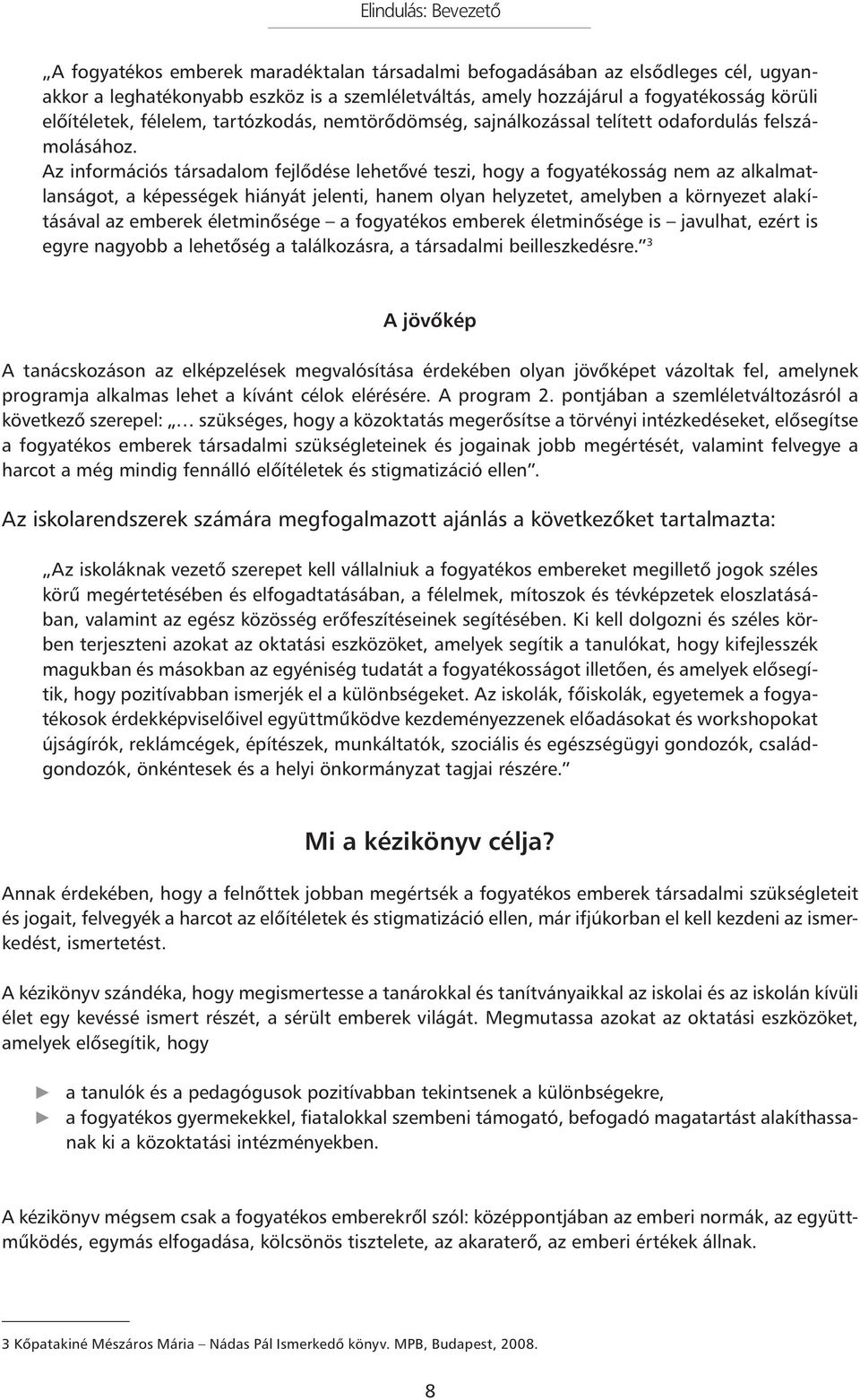 Az információs társadalom fejlődése lehetővé teszi, hogy a fogyatékosság nem az alkalmatlanságot, a képességek hiányát jelenti, hanem olyan helyzetet, amelyben a környezet alakításával az emberek