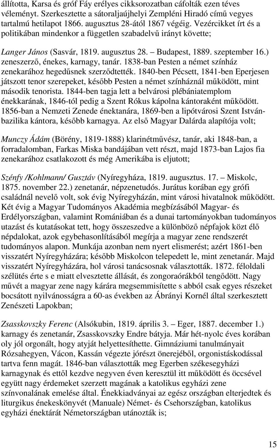 1838-ban Pesten a német színház zenekarához hegedűsnek szerződtették. 1840-ben Pécsett, 1841-ben Eperjesen játszott tenor szerepeket, később Pesten a német színháznál működött, mint második tenorista.