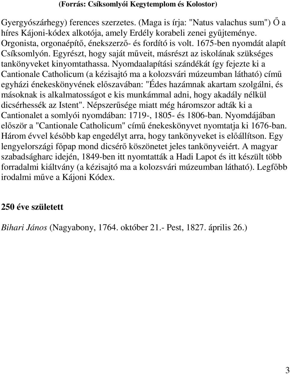 Nyomdaalapítási szándékát így fejezte ki a Cantionale Catholicum (a kézisajtó ma a kolozsvári múzeumban látható) című egyházi énekeskönyvének előszavában: "Édes hazámnak akartam szolgálni, és