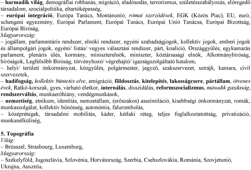 elnöki rendszer, egyéni szabadságjogok, kollektív jogok, emberi jogok és állampolgári jogok, egyéni/ listás/ vegyes választási rendszer, párt, koalíció, Országgyűlés, egykamarás parlament, plenáris