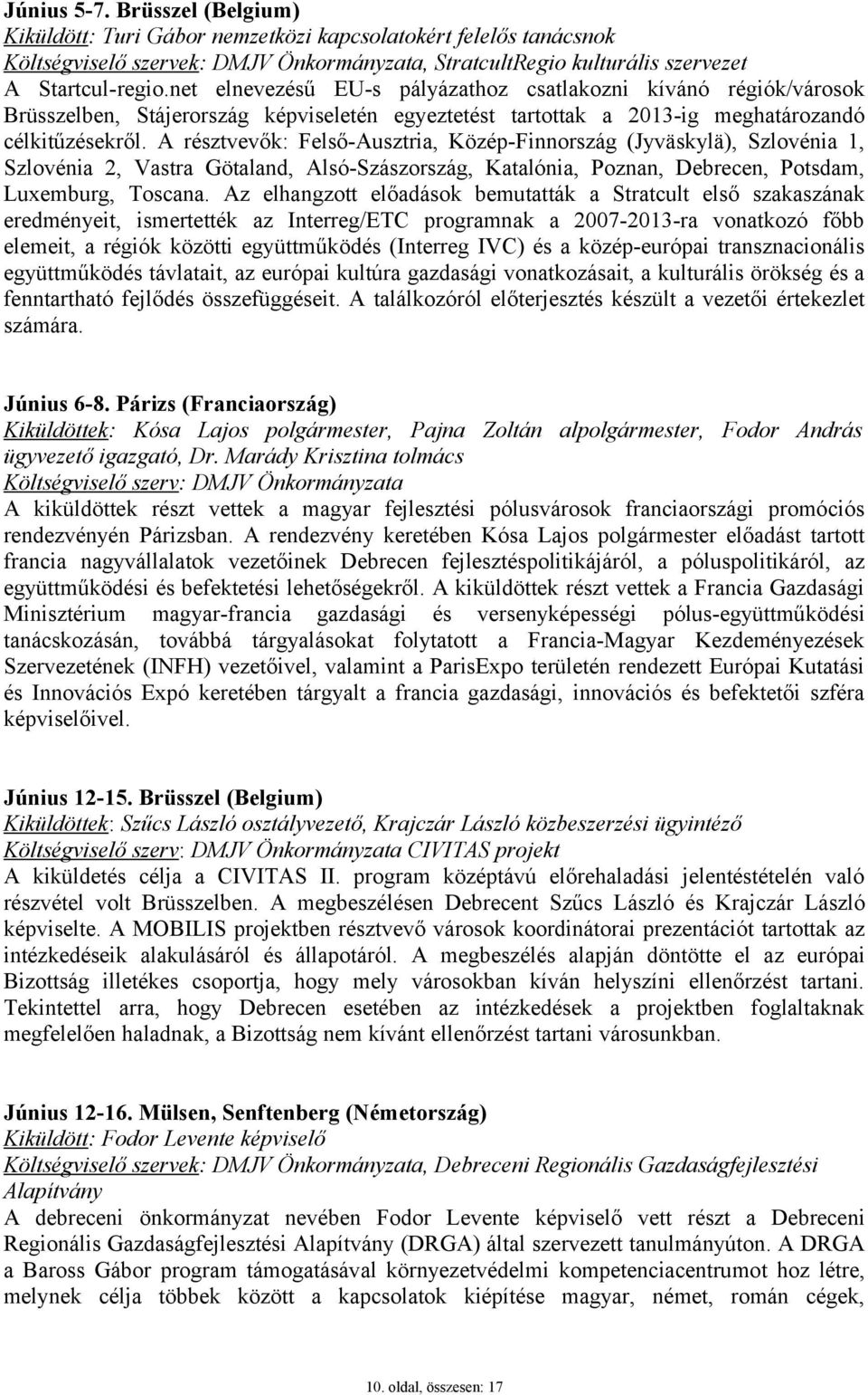 A résztvevők: Felső-Ausztria, Közép-Finnország (Jyväskylä), Szlovénia 1, Szlovénia 2, Vastra Götaland, Alsó-Szászország, Katalónia, Poznan, Debrecen, Potsdam, Luxemburg, Toscana.