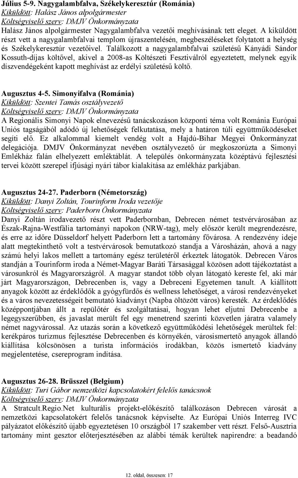 Találkozott a nagygalambfalvai születésű Kányádi Sándor Kossuth-díjas költővel, akivel a 2008-as Költészeti Fesztiválról egyeztetett, melynek egyik díszvendégeként kapott meghívást az erdélyi