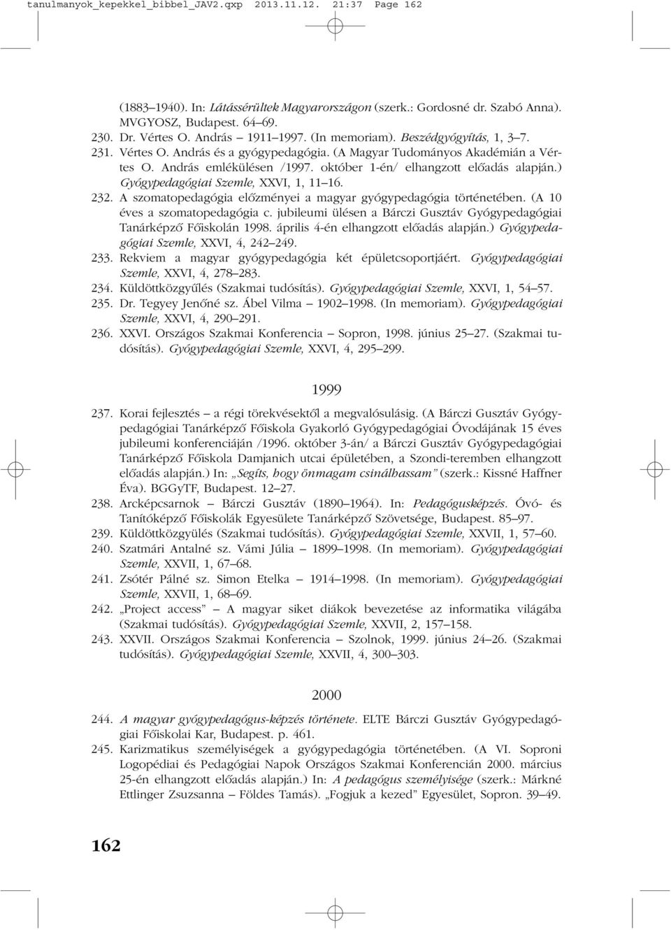 október 1-én/ elhangzott elõadás alapján.) Gyógypedagógiai Szemle, XXVI, 1, 11 16. 232. A szomatopedagógia elõzményei a magyar gyógypedagógia történetében. (A 10 éves a szomatopedagógia c.