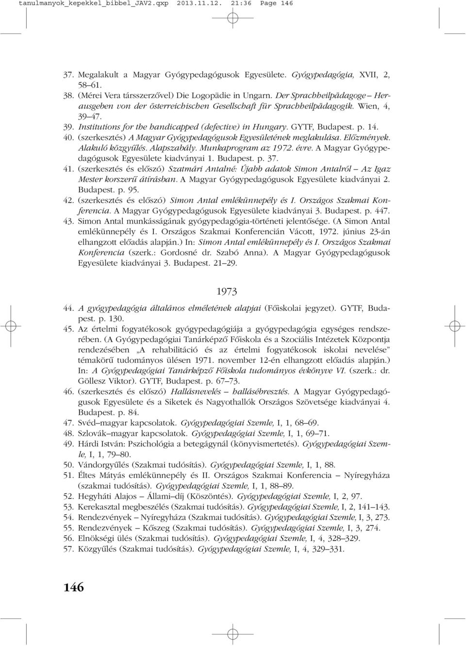 47. 39. Institutions for the handicapped (defective) in Hungary. GYTF, Budapest. p. 14. 40. (szerkesztés) A Magyar Gyógypedagógusok Egyesületének meglakulása. Elõzmények. Alakuló közgyûlés.