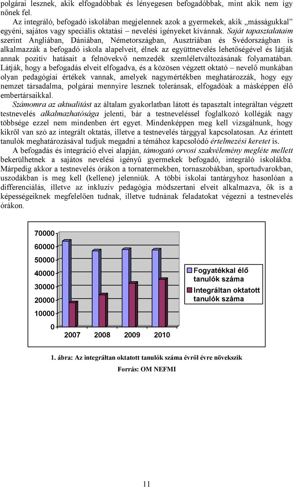 Saját tapasztalataim szerint Angliában, Dániában, Németországban, Ausztriában és Svédországban is alkalmazzák a befogadó iskola alapelveit, élnek az együttnevelés lehetőségével és látják annak