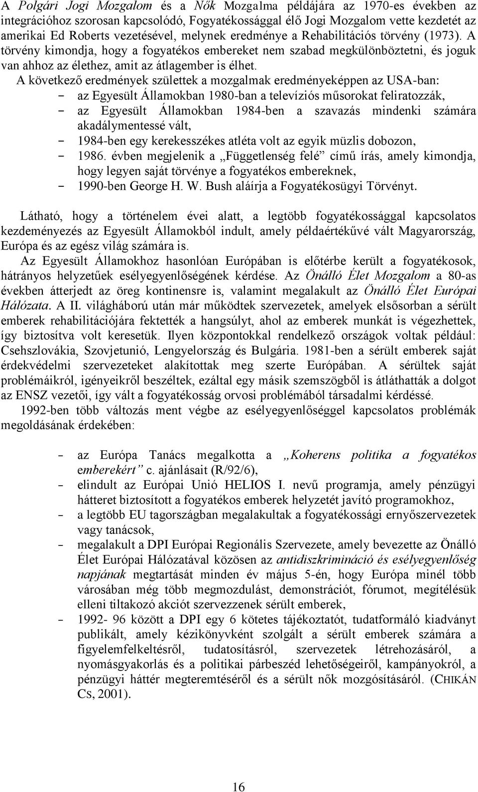 A következő eredmények születtek a mozgalmak eredményeképpen az USA-ban: az Egyesült Államokban 1980-ban a televíziós műsorokat feliratozzák, az Egyesült Államokban 1984-ben a szavazás mindenki