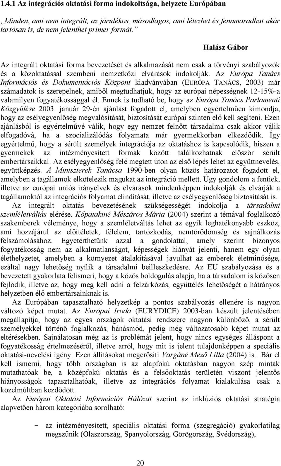 Az Európa Tanács Információs és Dokumentációs Központ kiadványában (EURÓPA TANÁCS, 2003) már számadatok is szerepelnek, amiből megtudhatjuk, hogy az európai népességnek 12-15%-a valamilyen