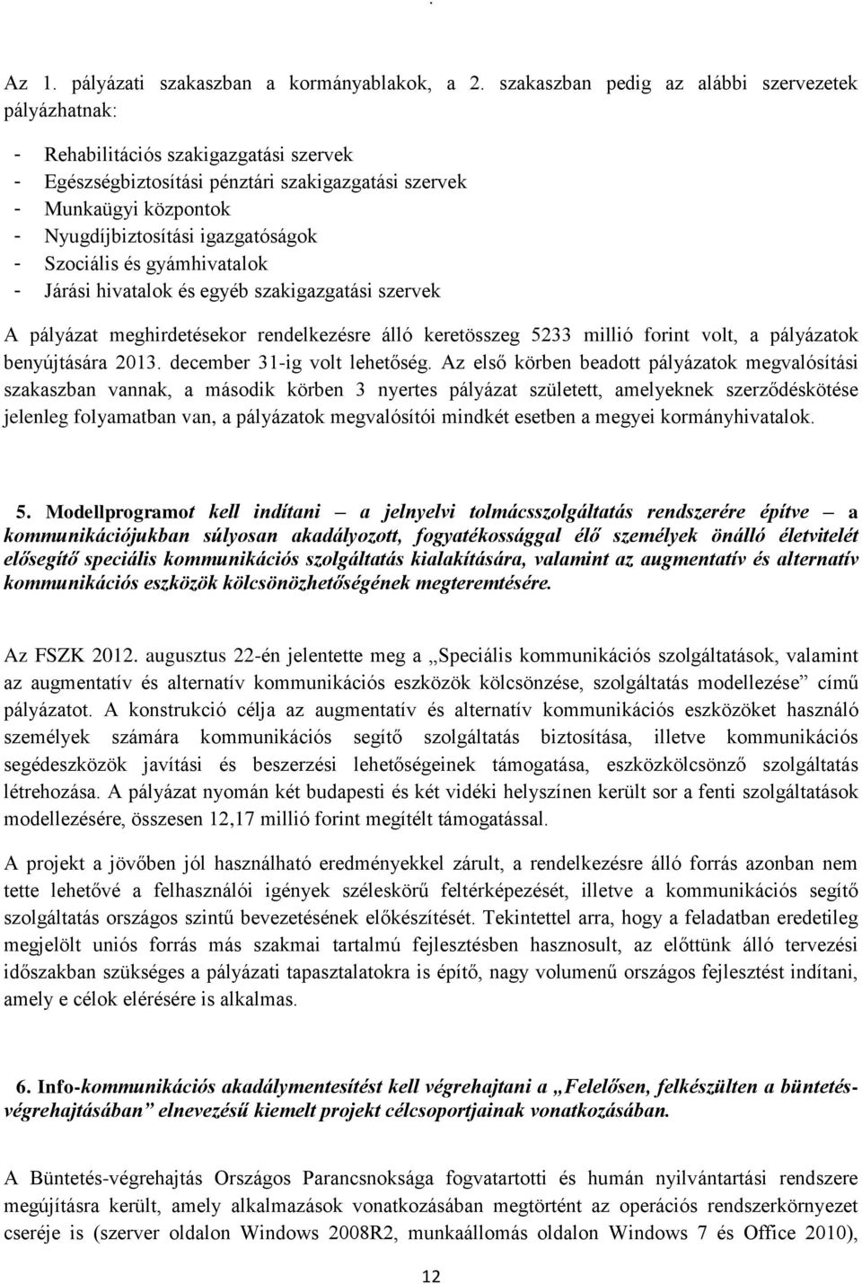 igazgatóságok - Szociális és gyámhivatalok - Járási hivatalok és egyéb szakigazgatási szervek A pályázat meghirdetésekor rendelkezésre álló keretösszeg 5233 millió forint volt, a pályázatok