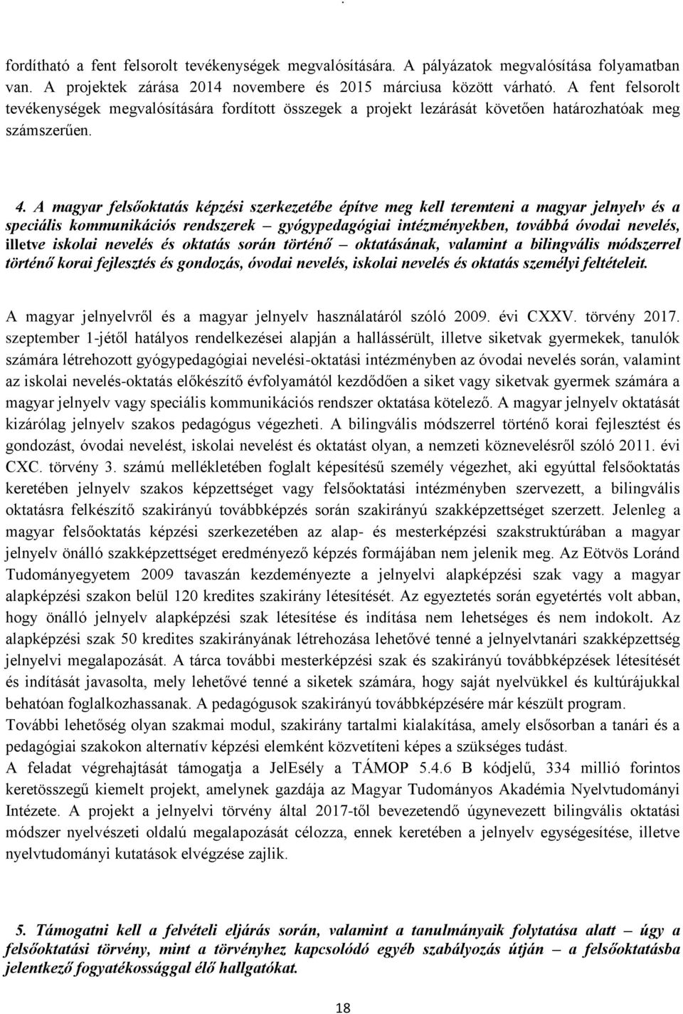 A magyar felsőoktatás képzési szerkezetébe építve meg kell teremteni a magyar jelnyelv és a speciális kommunikációs rendszerek gyógypedagógiai intézményekben, továbbá óvodai nevelés, illetve iskolai