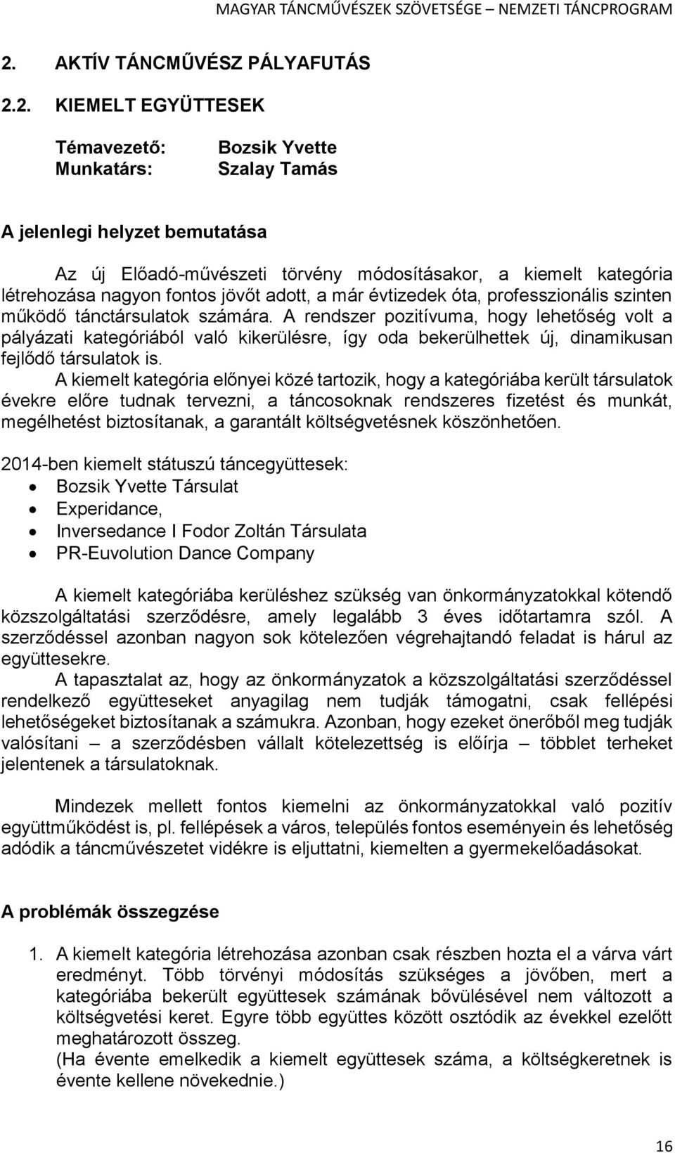 A rendszer pozitívuma, hogy lehetőség volt a pályázati kategóriából való kikerülésre, így oda bekerülhettek új, dinamikusan fejlődő társulatok is.