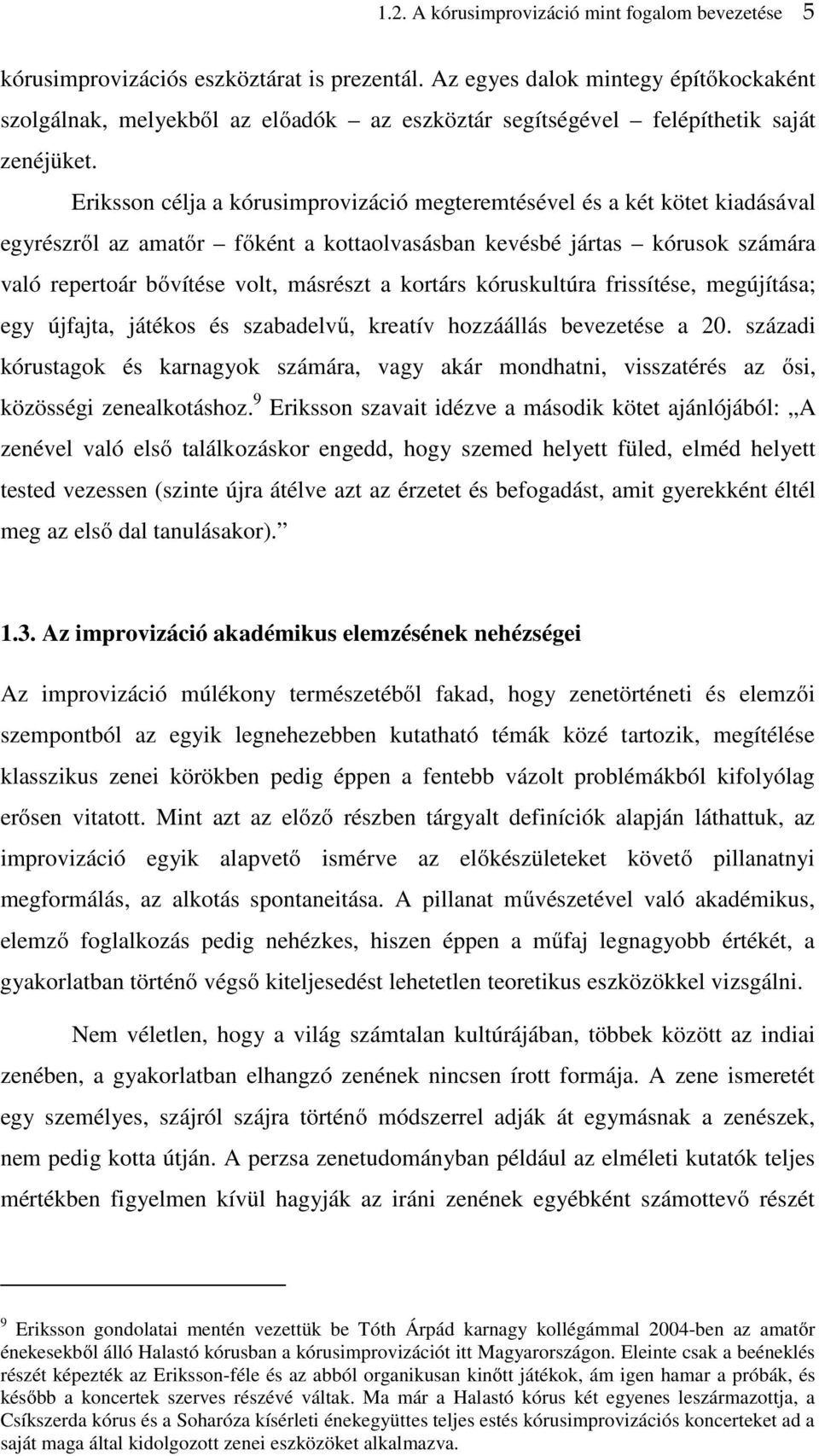 Eriksson célja a kórusimprovizáció megteremtésével és a két kötet kiadásával egyrészről az amatőr főként a kottaolvasásban kevésbé jártas kórusok számára való repertoár bővítése volt, másrészt a