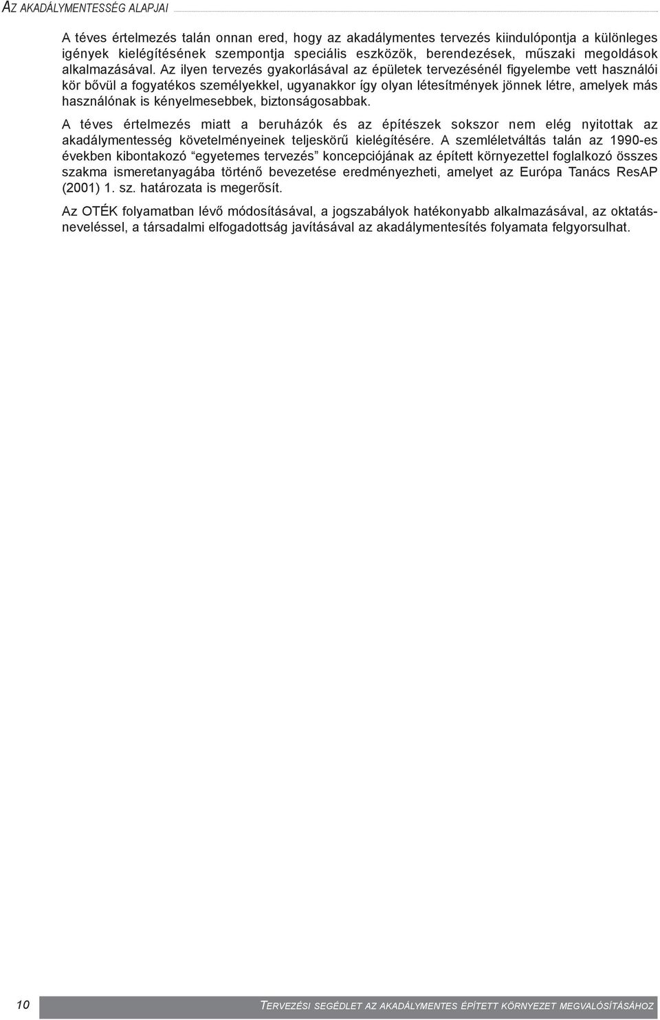 Az ilyen tervezés gyakorlásával az épületek tervezésénél figyelembe vett használói kör bõvül a fogyatékos személyekkel, ugyanakkor így olyan létesítmények jönnek létre, amelyek más használónak is
