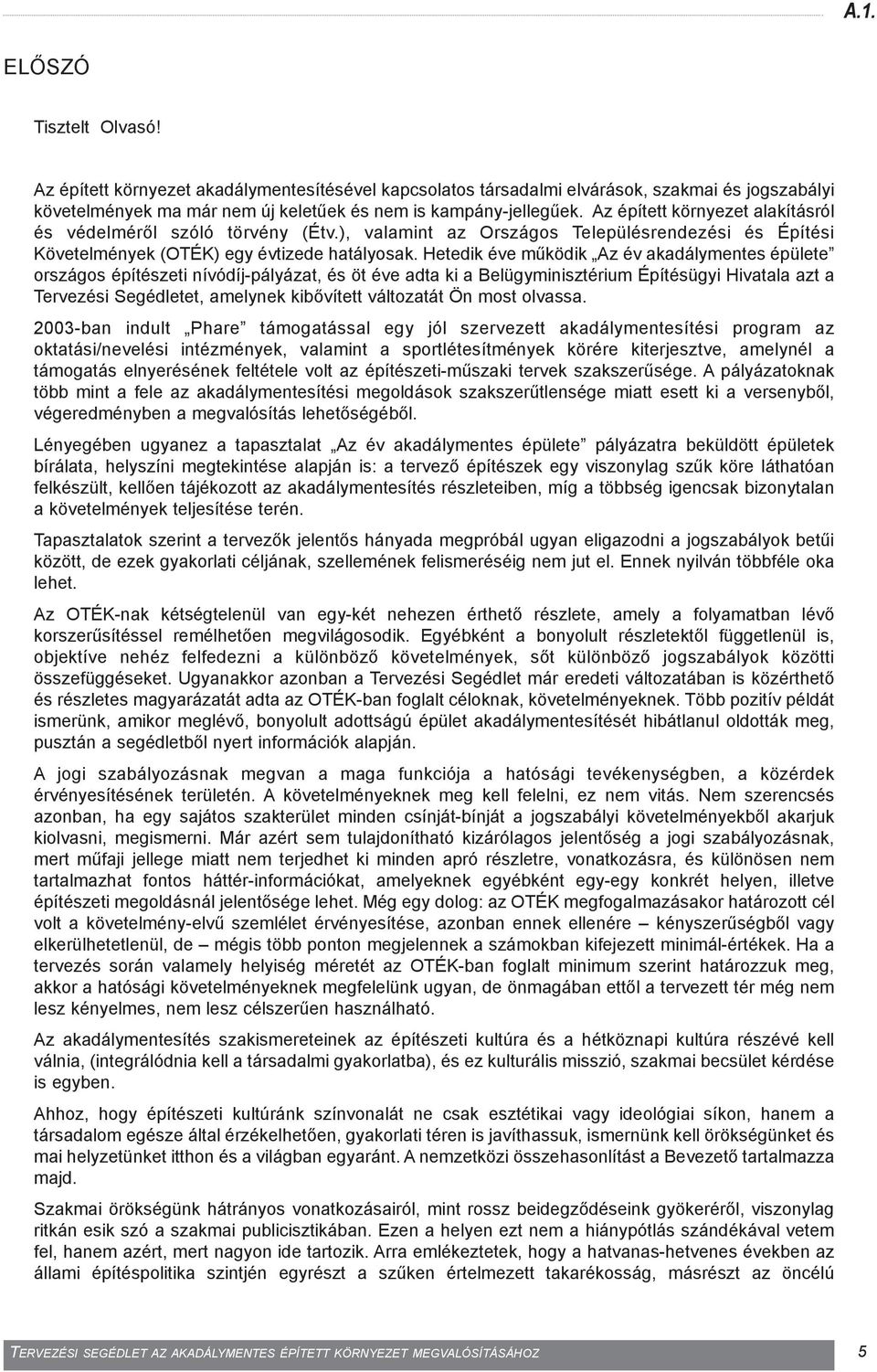 Hetedik éve mûködik Az év akadálymentes épülete országos építészeti nívódíj-pályázat, és öt éve adta ki a Belügyminisztérium Építésügyi Hivatala azt a Tervezési Segédletet, amelynek kibõvített