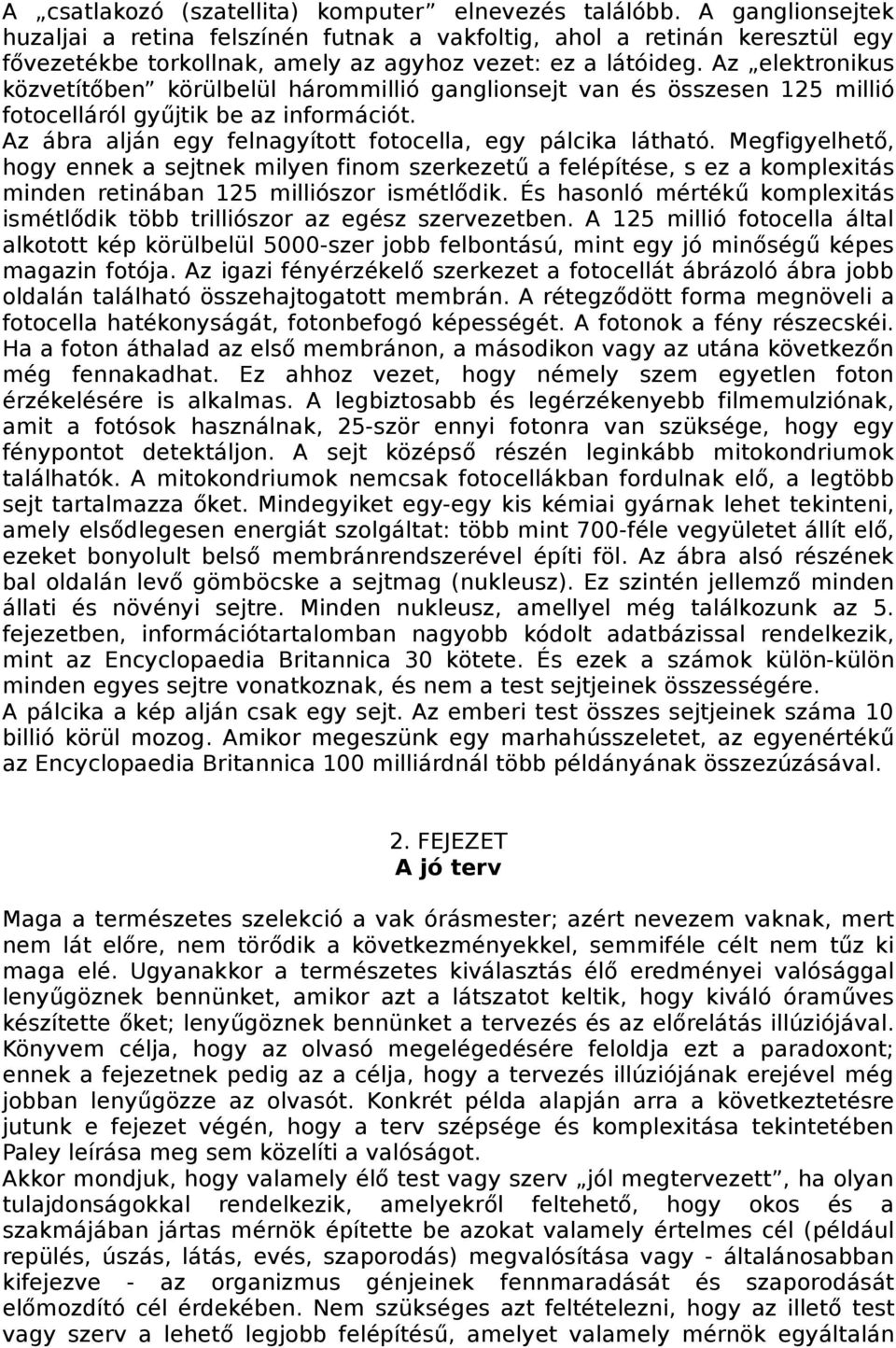 Az elektronikus közvetítőben körülbelül hárommillió ganglionsejt van és összesen 125 millió fotocelláról gyűjtik be az információt. Az ábra alján egy felnagyított fotocella, egy pálcika látható.