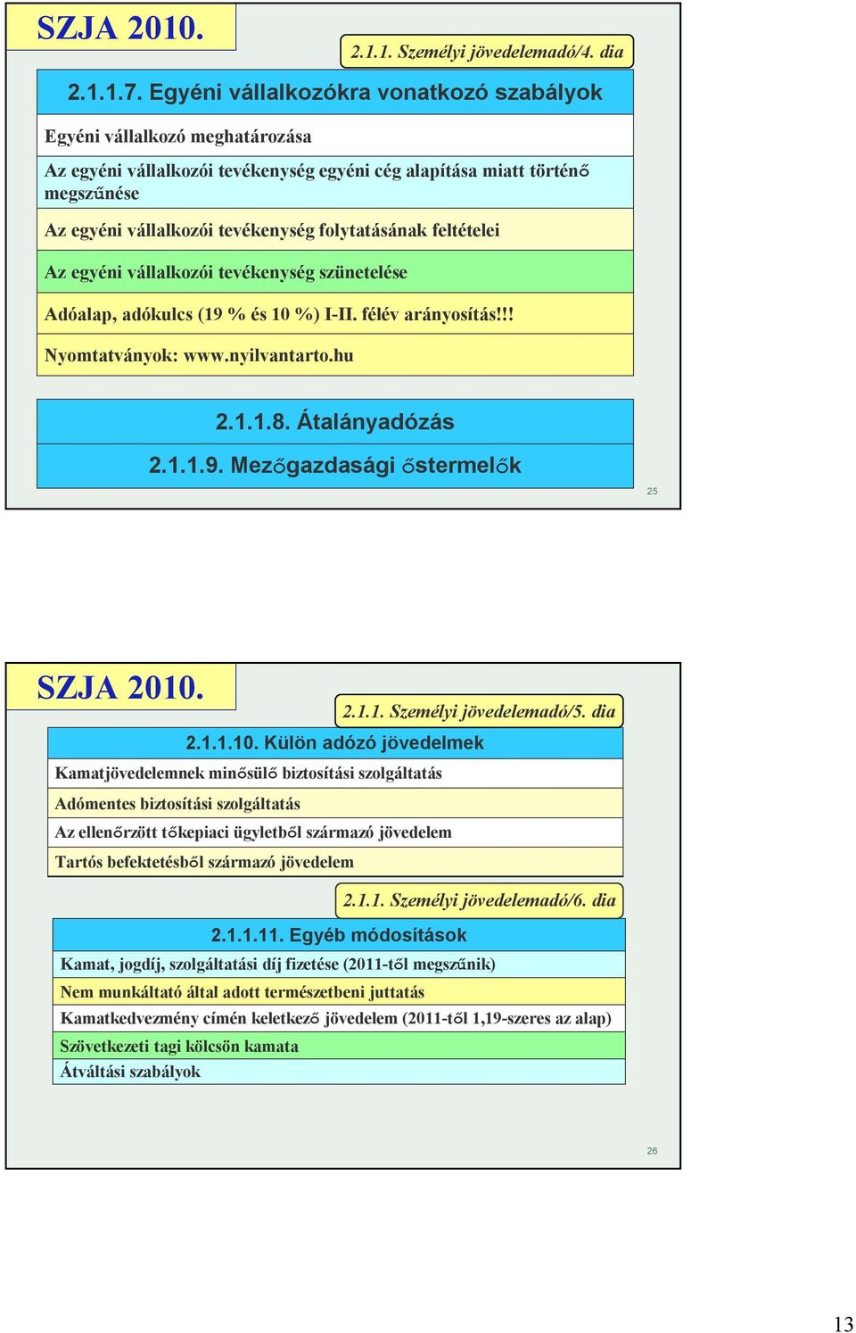 folytatásának feltételei Az egyéni vállalkozói tevékenység szünetelése Adóalap, adókulcs (19 % és 10 %) I-II. félév arányosítás!!! Nyomtatványok: www.nyilvantarto.hu 2.1.1.8. Átalányadózás 2.1.1.9. Mezőgazdasági őstermelők 25 SZJA 2010.