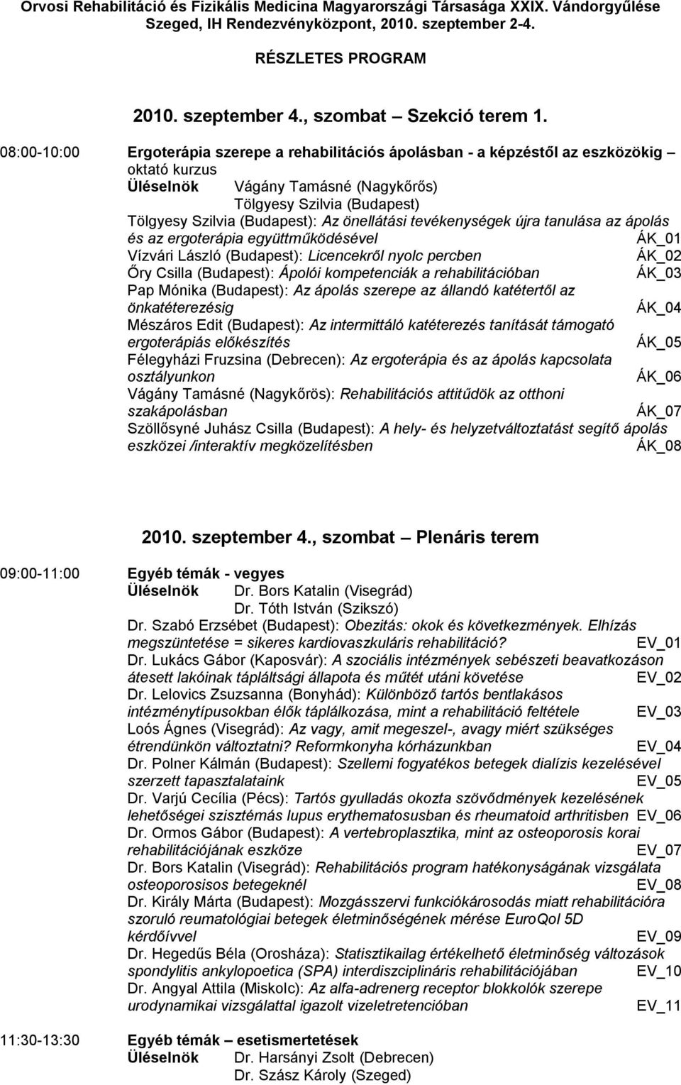 önellátási tevékenységek újra tanulása az ápolás és az ergoterápia együttműködésével ÁK_01 Vízvári László (Budapest): Licencekről nyolc percben ÁK_02 Őry Csilla (Budapest): Ápolói kompetenciák a