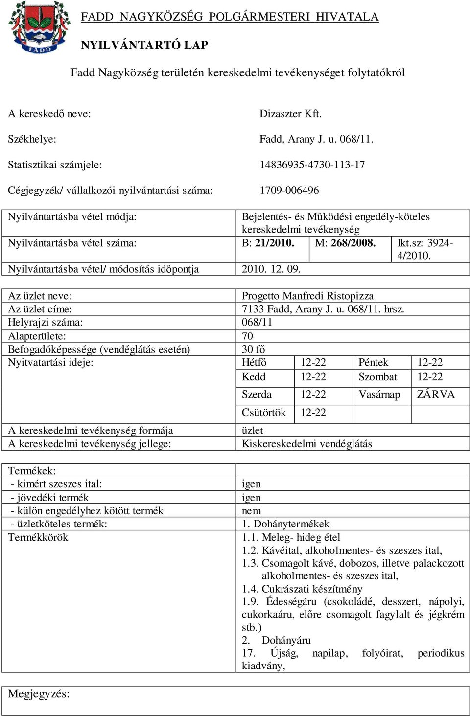 Helyrajzi száma: 068/11 Alapterülete: 70 30 fő Hétfő 12-22 Péntek 12-22 Kedd 12-22 Szombat 12-22 Szerda 12-22 Vasárnap ZÁRVA Csütörtök 12-22 Kiskereskedelmi vendéglátás - kimért szeszes ital: igen -