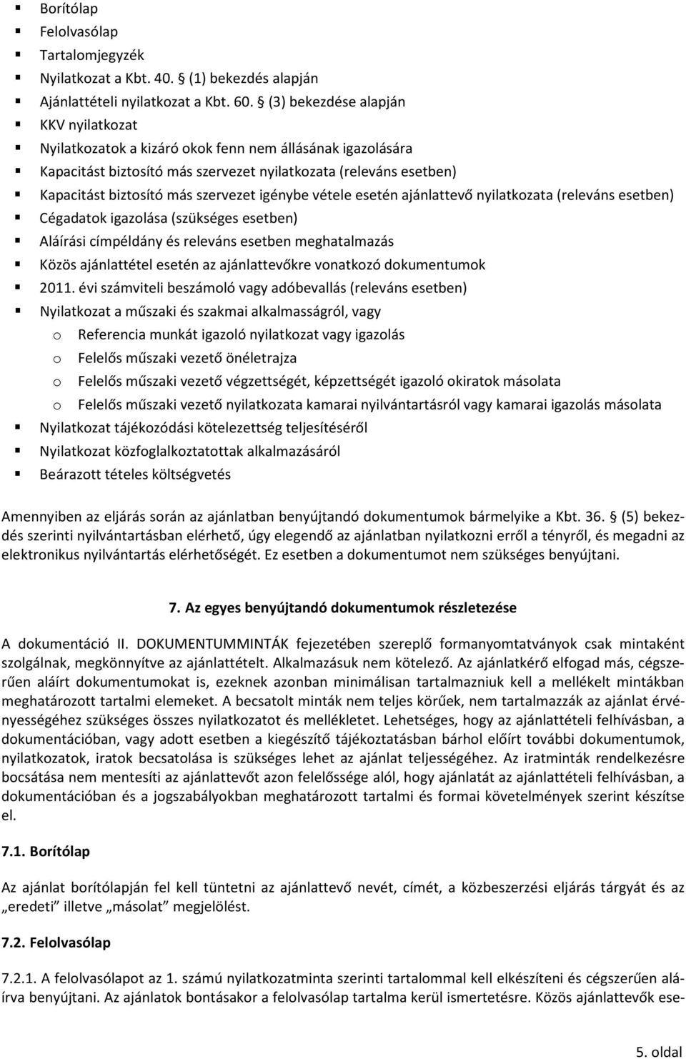 igénybe vétele esetén ajánlattevő nyilatkozata (releváns esetben) Cégadatok igazolása (szükséges esetben) Aláírási címpéldány és releváns esetben meghatalmazás Közös ajánlattétel esetén az