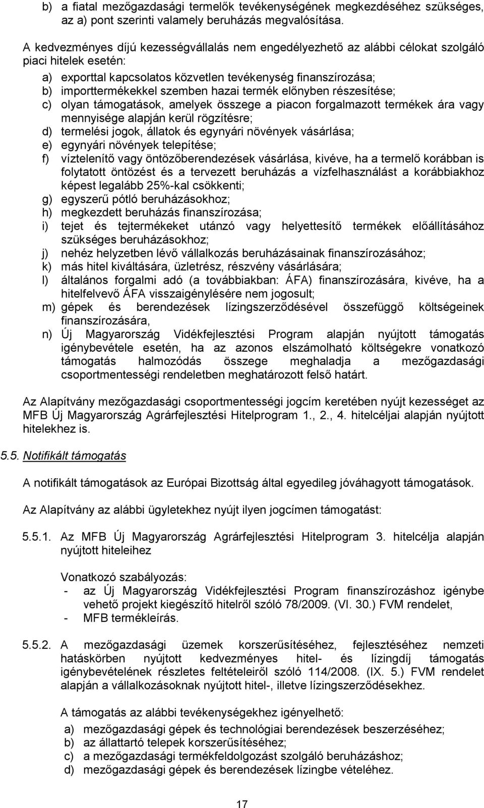 hazai termék előnyben részesítése; c) olyan támogatások, amelyek összege a piacon forgalmazott termékek ára vagy mennyisége alapján kerül rögzítésre; d) termelési jogok, állatok és egynyári növények