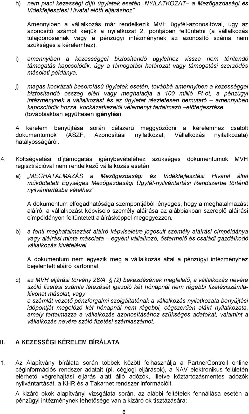 i) amennyiben a kezességgel biztosítandó ügylethez vissza nem térítendő támogatás kapcsolódik, úgy a támogatási határozat vagy támogatási szerződés másolati példánya, j) magas kockázati besorolású