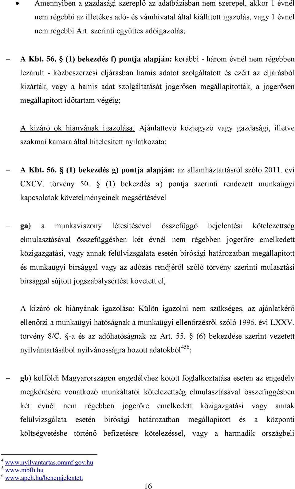 (1) bekezdés f) pontja alapján: korábbi - három évnél nem régebben lezárult - közbeszerzési eljárásban hamis adatot szolgáltatott és ezért az eljárásból kizárták, vagy a hamis adat szolgáltatását