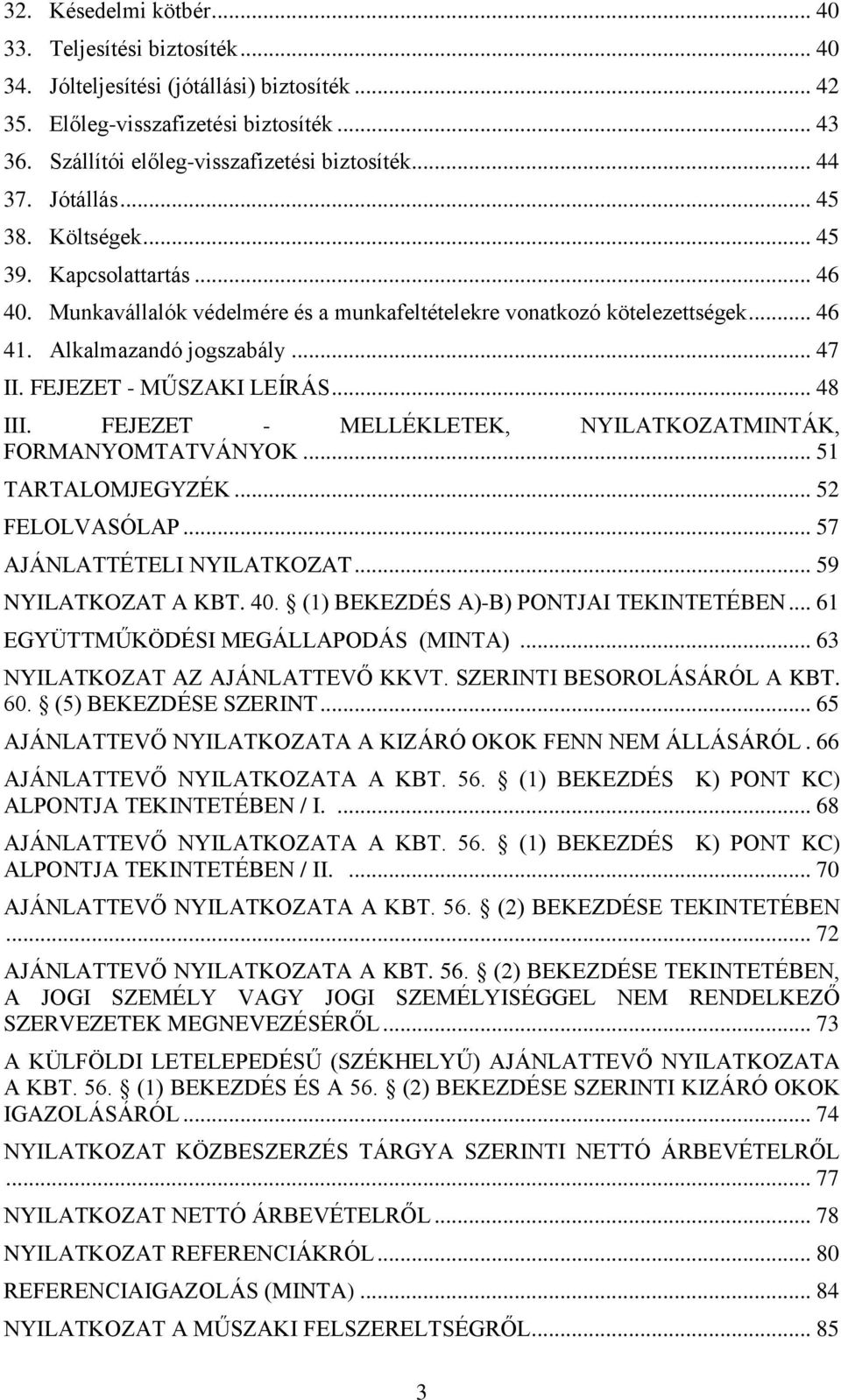 FEJEZET - MŰSZAKI LEÍRÁS... 48 III. FEJEZET - MELLÉKLETEK, NYILATKOZATMINTÁK, FORMANYOMTATVÁNYOK... 51 TARTALOMJEGYZÉK... 52 FELOLVASÓLAP... 57 AJÁNLATTÉTELI NYILATKOZAT... 59 NYILATKOZAT A KBT. 40.