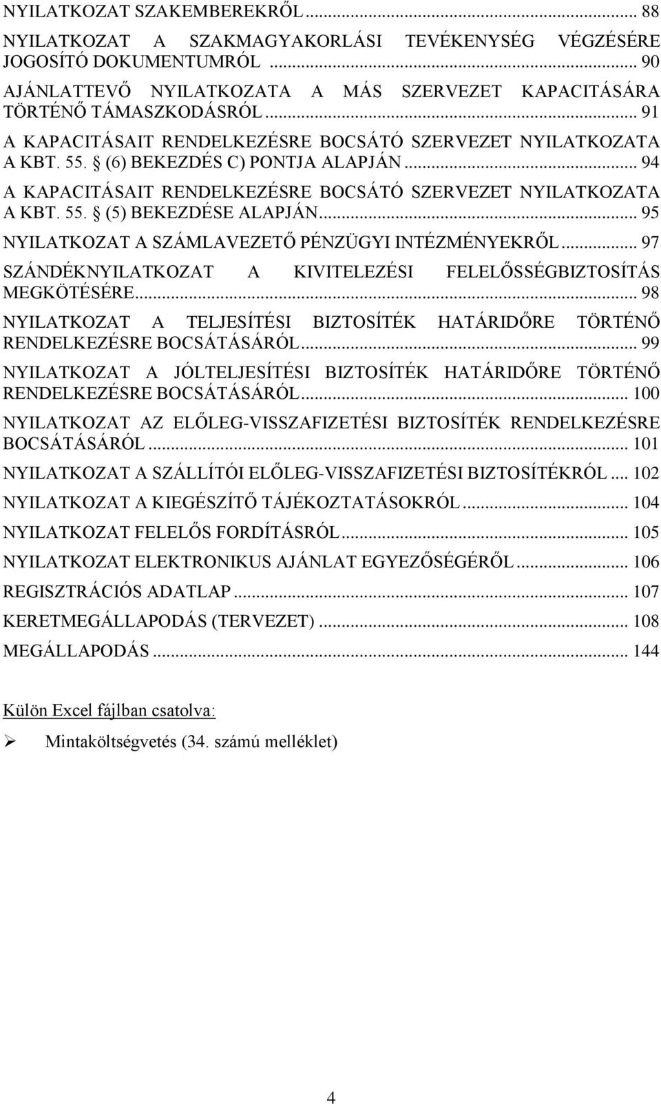 .. 95 NYILATKOZAT A SZÁMLAVEZETŐ PÉNZÜGYI INTÉZMÉNYEKRŐL... 97 SZÁNDÉKNYILATKOZAT A KIVITELEZÉSI FELELŐSSÉGBIZTOSÍTÁS MEGKÖTÉSÉRE.