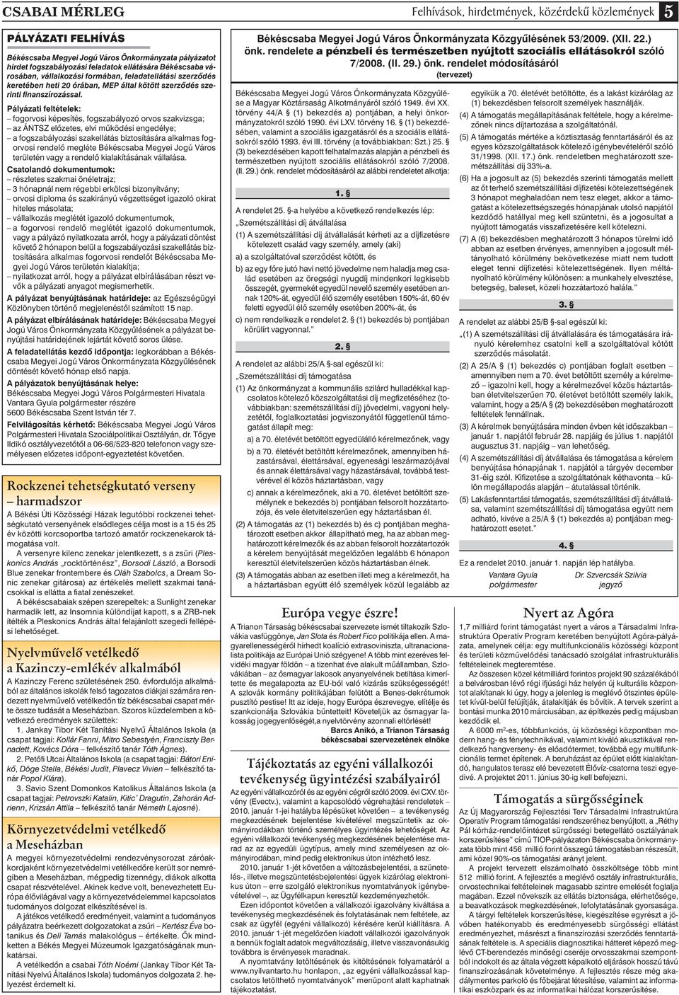 Pályázati feltételek: fogorvosi képesítés, fogszabályozó orvos szakvizsga; az ÁNTSZ elôzetes, elvi mûködési engedélye; a fogszabályozási szakellátás biztosítására alkalmas fogorvosi rendelô megléte