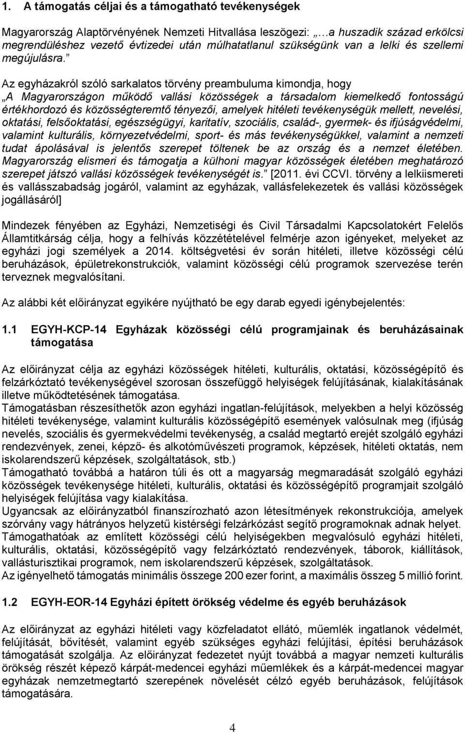 Az egyházakról szóló sarkalatos törvény preambuluma kimondja, hogy A Magyarországon működő vallási közösségek a társadalom kiemelkedő fontosságú értékhordozó és közösségteremtő tényezői, amelyek