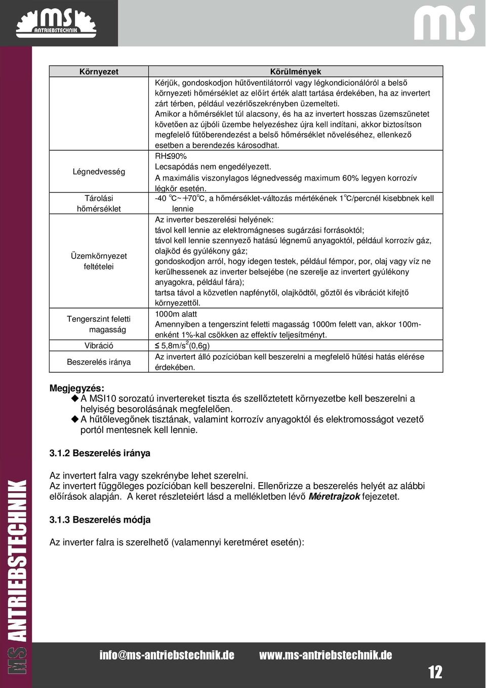 Amikor a hőmérséklet túl alacsony, és ha az invertert hosszas üzemszünetet követően az újbóli üzembe helyezéshez újra kell indítani, akkor biztosítson megfelelő fűtőberendezést a belső hőmérséklet