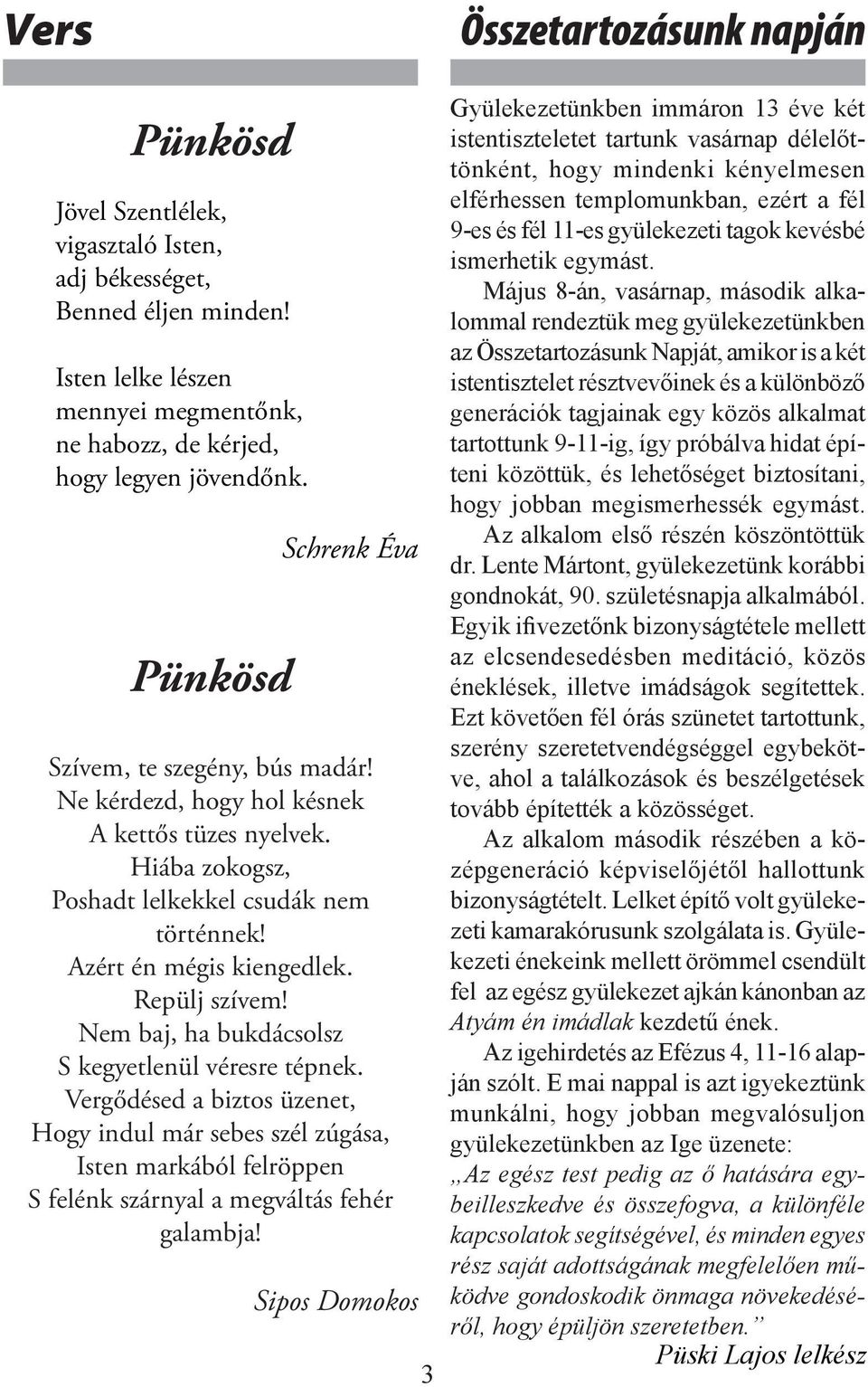 Nem baj, ha bukdácsolsz S kegyetlenül véresre tépnek. Vergődésed a biztos üzenet, Hogy indul már sebes szél zúgása, Isten markából felröppen S felénk szárnyal a megváltás fehér galambja!