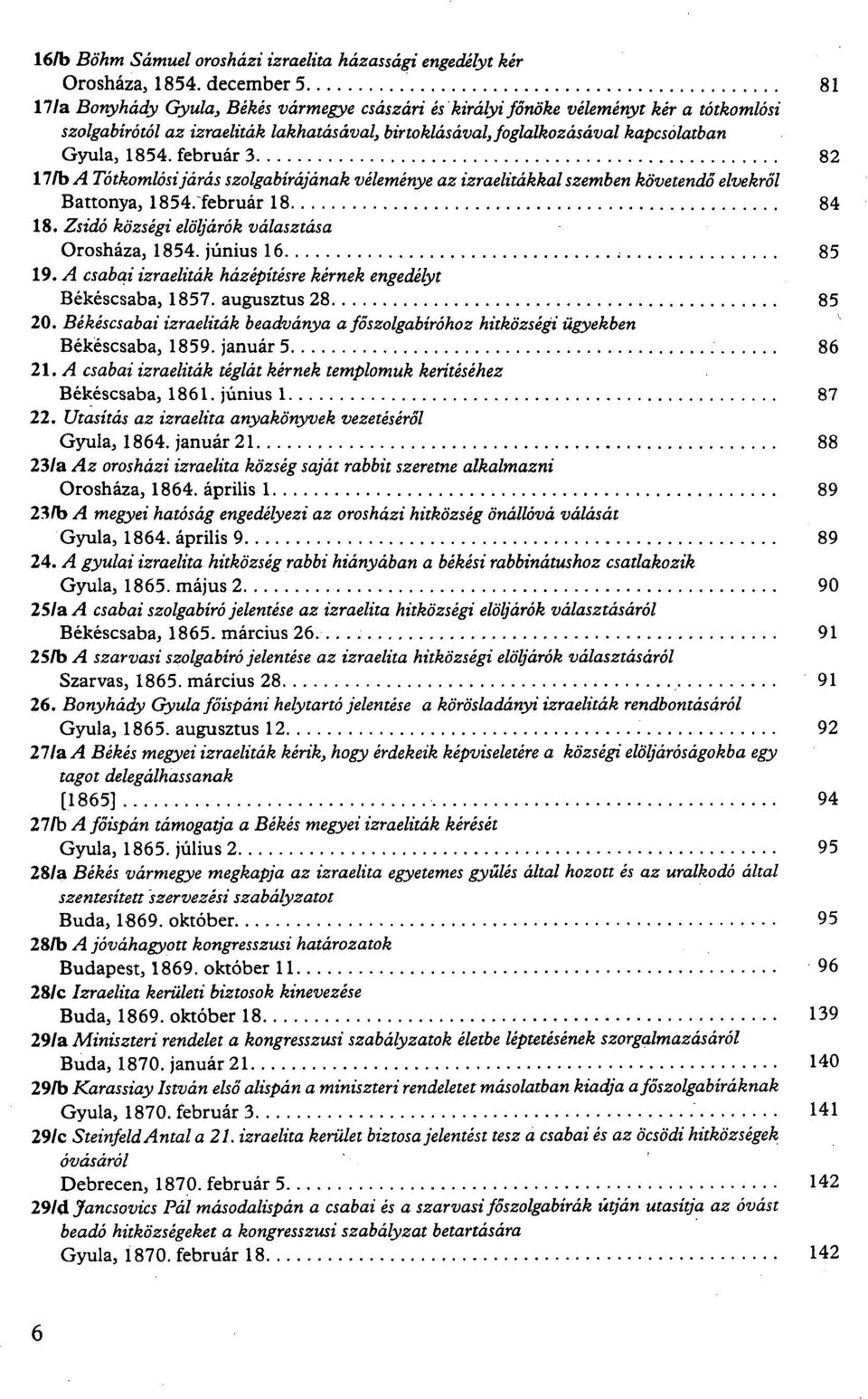 1854. február 3 82 17/b A Tótkomlósi járás szolgabírájának véleménye az izraelitákkal szemben követendő elvekről Battonya, 1854/február 18 84 18. Zsidó községi elöljárók választása Orosháza, 1854.