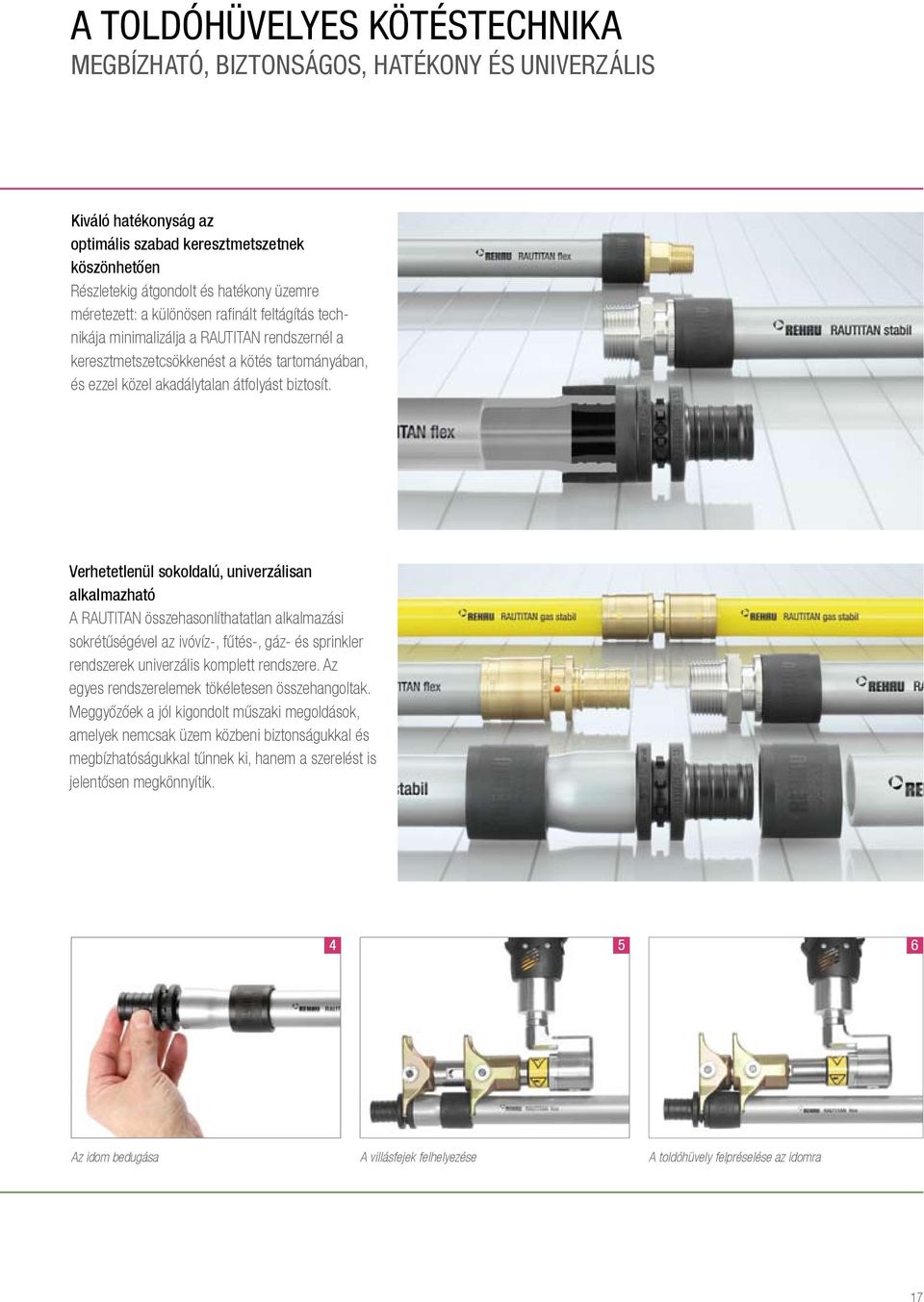 Verhetetlenül sokoldalú, univerzálisan alkalmazható A RAUTITAN összehasonlíthatatlan alkalmazási sokrétűségével az ivóvíz-, fűtés-, gáz- és sprinkler rendszerek univerzális komplett rendszere.