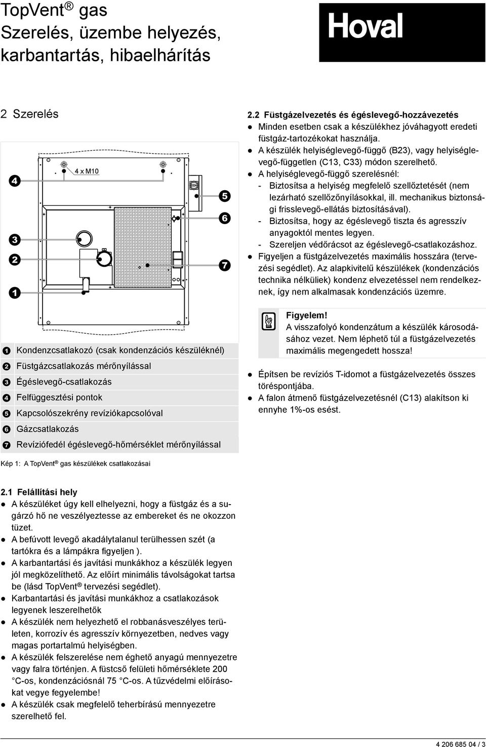 A helyiséglevegő-függő szerelésnél: - Biztosítsa a helyiség megfelelő szellőztetését (nem lezárható szellőzőnyílásokkal, ill. mechanikus biztonsági frisslevegő-ellátás biztosításával).