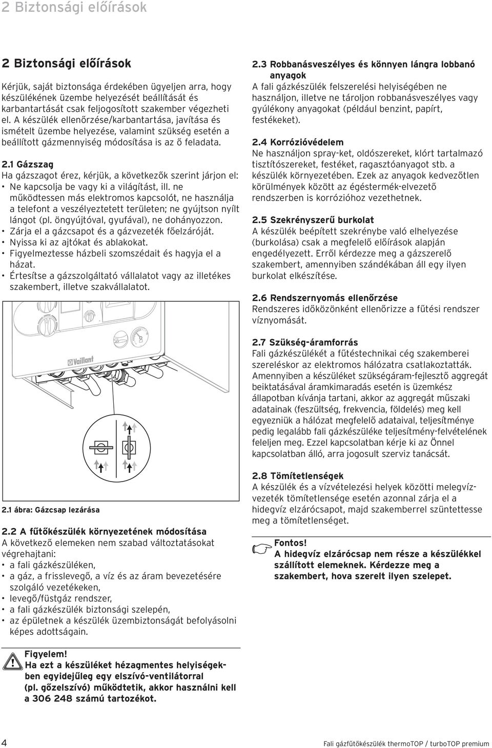 Gázszag Ha gázszagot érez, kérjük, a következők szerint járjon el: Ne kapcsolja be vagy ki a világítást, ill.