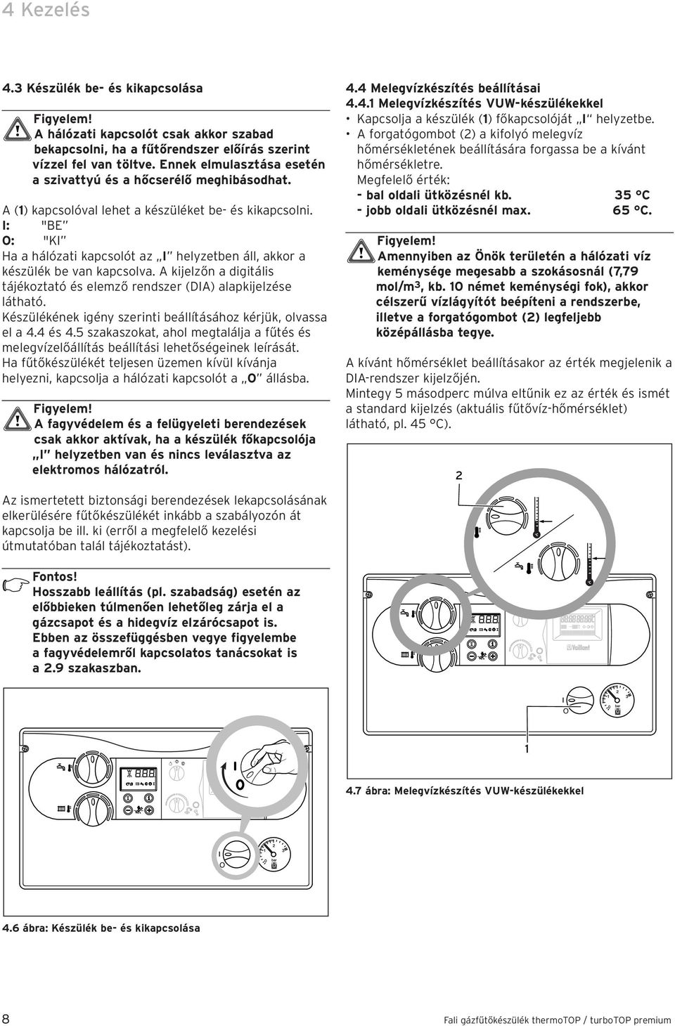 I: "BE O: "KI Ha a hálózati kapcsolót az I helyzetben áll, akkor a készülék be van kapcsolva. A kijelzőn a digitális tájékoztató és elemző rendszer (DIA) alapkijelzése látható.