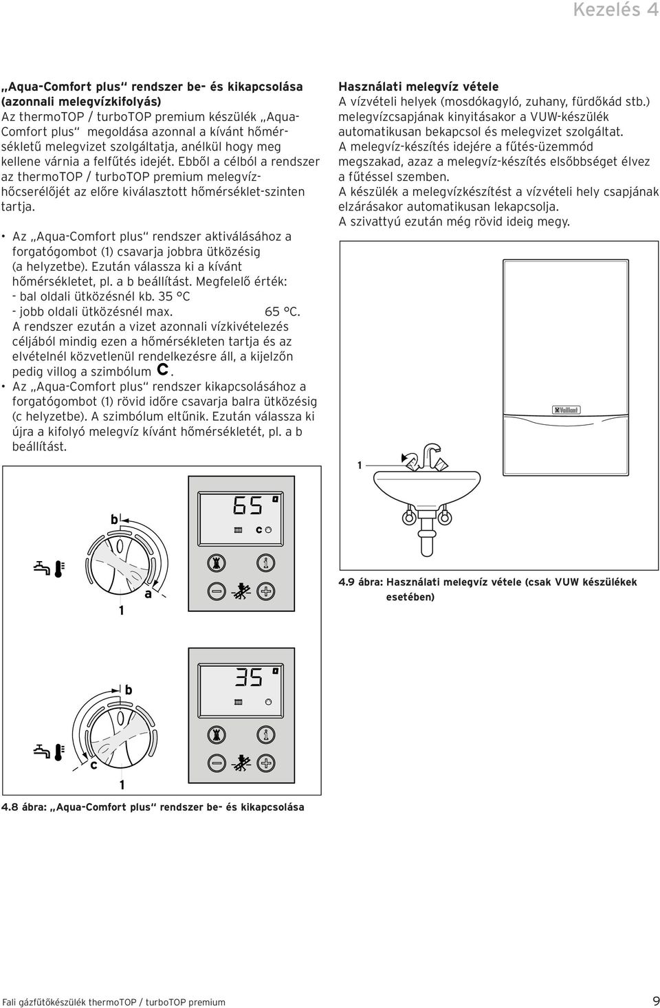 Az Aqua-Comfort plus rendszer aktiválásához a forgatógombot () csavarja jobbra ütközésig (a helyzetbe). Ezután válassza ki a kívánt hőmérsékletet, pl. a b beállítást.