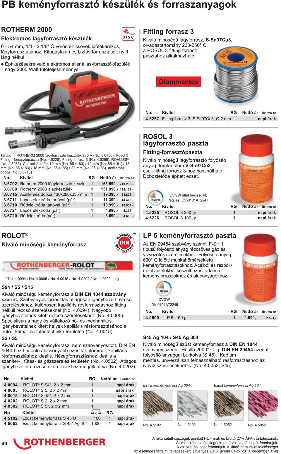 S-Sn97Cu3, olvadástartomány 230-250 C, a ROSOL 3 fitting-forrasz pasztához alkalmazható. Ólommentes 4.