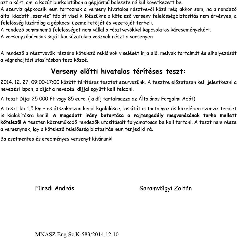 Részükre a kötelező verseny felelősségbiztosítás nem érvényes, a felelősség kizárólag a gépkocsi üzemeltetőjét és vezetőjét terheli.